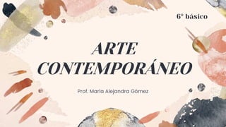 ARTE
CONTEMPORÁNEO
Prof. María Alejandra Gómez
6° básico
 