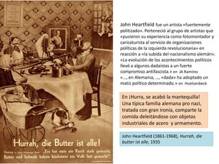John Heartfield (1861-1968), Hurrah, die
butter ist alle, 1935
John Heartfield fue un artista «fuertemente
politizado». Pe...