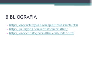 BIBLIOGRAFIA
• http://www.arteespana.com/pinturaabstracta.htm
• http://gallery903.com/christophermathie/
• http://www.christophermathie.com/index.html
 