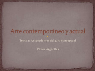 Tema 2: Antecedentes del giro conceptual
Víctor Argüelles
 