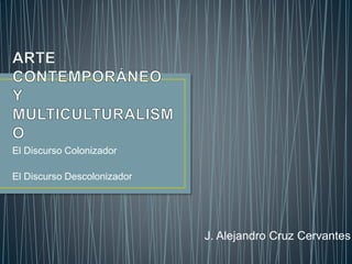 El Discurso Colonizador
El Discurso Descolonizador
J. Alejandro Cruz Cervantes
 