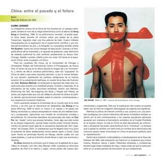 China: entre el pasado y el futuro
Berlin
Haus der Kulturen der Welt
ALANNA LOCKWARD
La inteligencia urbana de la China de hoy transita por un paisaje inatra-
pable, bordea el muro de su frágil sobrevivencia como el aliento de Song
Dong en Breathing, 1996. En su performance “privado”, el artista respi-
ró boca abajo durante 40 minutos sobre una piedra de la plaza
Tiananmen, logrando crear una fina película de hielo. Cuatro militares
tranquilizados por la explicación de un experimento científico y una cre-
dencial de profesor de arte, y la fotógrafa, su compañera también artista
Yin Xiuzhen, fueron los únicos testigos de esta acción. Gracias a la foto-
grafía (filmar allí es imposible) y un aparato de grabación, este testimonio
de rebeldía subliminal ha sido exhibido ampliamente en Nueva York,
Chicago, Seattle, Londres y Berlín junto con otras 120 obras en la expo-
sición China: entre el pasado y el futuro.
Para los curadores Wu Hung, de la Universidad de Chicago y
Christopher Phillips del International Centre of Photography de Nueva
York, el hecho de que en la última década la imagen fija y en movimien-
to, y dentro de ella la narrativa performática, sean tan “populares” en
China se debe a que estos soportes permiten –o por lo menos fantase-
en con hacerlo– aprehender los cambios vertiginosos de su historia
reciente. En su presentación berlinesa, el curador de la Haus der Kulturen
der Welt, Shaheen Mehrali, ha enfatizado la dignidad del vídeo-arte cre-
ando para este soporte una visibilidad propia, modular y respirada. En la
articulación de las cuatro secciones temáticas: History and Memory,
Performing the Self, Re-Imagining the Body y People and Places, se
siente una organicidad que a la vez refleja la voluntad de ofrecer al públi-
co alemán aproximaciones lineales sobre la creación contemporánea y
sus respectivos contextos históricos.
Como queriendo atrapar la inmensidad de un mundo que se le viene
encima, y de otro que se desvanece sin despedida, Liu Zheng en su
pieza Mirroring, 2000 le abrió un hueco a un espejo y se paseó por
Beijing mostrando su cabeza decapitada en medio de una realidad iluso-
ria y yuxtapuesta, capturando una miríada de condiciones sociales y
atmosféricas. En horizontes desolados los personajes del vídeo de Cao
Fei, tan “reales” como sus propias fantasías, miran algo que sólo existe
en su propia imaginación, porque hasta cuando posan mirando directa-
mente a la cámara hacen gala de un escapismo espectacular. Son “juga-
dores” de Cosplay, 2004, un pasatiempo que ha llegado hace muy poco
al ambiente de estos adolescentes chinos desde Japón y Corea. Cada
quien recrea su personaje favorito de Manga, decide cuáles son sus
super-poderes, y cuál es el dominio donde llevan a cabo sus aventuras y
hazañas.
Xu Zhen absorbe la confusión que lo rodea con la agilidad de un gue-
rrillero en Actually, I am Also Very Blurred, 2000. Impresas en diminutos
papelitos de Post-it en blanco y negro, vemos partes del cuerpo des-
membradas y sugerentes. Sólo por la explicación del curador es posible
saber que se trata de imágenes descargadas de páginas pornográficas.
Mientras la policía de Internet controla a sus usuarios con una preci-
sión prodigiosa, los nuevos millonarios del sector inmobiliario exhiben su
afición por el arte contemporáneo y los mejores arquitectos alemanes
apuestan por mantener el hermetismo simbólico de la Ciudad Prohibida
en el trazado urbano, la vida en China se está desvistiendo de uniformi-
dad y adoptando las poses características de lo “individual”. La fantasía
que lo global ha vendido con tanto éxito en nombre de la democracia del
consumo parece haber encontrado en China el escenario perfecto para
su representación.
Dentro de la tradición multimediática e interdisciplinaria de la Haus der
Kulturen der Welt, esta exposición se inserta en un programa que incluye
música, literatura, danza y teatro. Diferentes simposios y conferencias
tendrán lugar hasta mediados de mayo, meses antes de que la institución
entre en un amplio período de renovación de sus instalaciones.
CRÍTICAS · ARTECONTEXTO · 111
QIU ZHIJIE Tattoo 2, 1997 Colección del Smart Museum of Art, Chicago
 