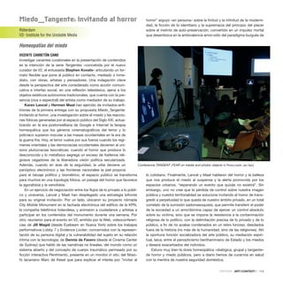 Miedo_tangente: Invitando al horror
Róterdam
V2- Institute for the Unstable Media
Homeopatías del miedo
VICENTE CARRETÓN CANO
Investigar variantes curatoriales en la presentación de contenidos
es la intención de la serie Tangentes –concebida por el nuevo
curador de V2, el entusiasta Stephen Kovats– articulando un for-
mato flexible que pone al público en contacto, mediado o inme-
diato, con obras, artistas y pensadores. Una indagación clave
desde la perspectiva del arte considerado como acción comuni-
cativa e interfaz social, en una reflexión telestésica, ajena a los
objetos estéticos autónomos tradicionales, que cuenta con la pre-
sencia (viva o espectral) del artista como mediador de su trabajo.
Karen Lancel y Hermen Maat han ejercido de invitados-anfi-
triones de la primera entrega con su propuesta Miedo_Tangente:
Invitando al horror, una investigación sobre el miedo y las reaccio-
nes fóbicas generadas por el espacio público del Siglo XXI, actua-
lizando en la era postorwelliana de Google e Internet la terapia
homeopática que los géneros cinematográficos del terror y lo
policíaco supieron inocular a las masas occidentales en la era de
la guerra fría. Hoy, el terror vuelve por sus fueros cuando los regí-
menes orientales y las democracias occidentales devienen al uní-
sono plutocracias teocráticas; cuando el horror que produce lo
desconocido y lo metafísico segrega un exceso de fosfenos reli-
giosos cegadores de la liberadora visión política secularizada.
Además, cuando en aras de la seguridad, la urbe deviene un
panóptico electrónico y las fronteras nacionales la piel propicia
para el tatuaje político y biométrico, el espacio público se transforma
para muchos en una topología fóbica, un paisaje del horror que favorece
la agorafobia y la xenofobia.
En un ejercicio de negociación entre los flujos de lo privado a lo públi-
co y viceversa, Lancel y Maat han desplegado una estrategia bifronte
para su original invitación. Por un lado, ubicaron su proyecto nómada
City Mobile Monument en la fachada electrónica del edificio de la KPN,
la compañía telefónica holandesa, y animaron a ciudadanos y artistas a
participar en los contenidos del monumento durante una semana. Por
otro, reunieron para el evento en V2, emitido por la Web, videoconferen-
cias de Jill Magid (desde Eyebeam en Nueva York) sobre los trabajos
performativos Lobby 7 y Evidence Locker, concernidos con la represen-
tación de su persona digital y la vulnerabilidad del sujeto en su relación
íntima con la tecnología; de Dennis de Favero (desde el Cinema Center
de Sydney) que habló de las narrativas no lineales, del mundo como un
sistema abierto y del concepto de cuerpo traumático permeado por su
ficción interactiva Pentimento, presente en un monitor in situ; del filóso-
fo lacaniano Marc de Kesel que para explicar el interés por “invitar al
horror” arguyó –en persona– sobre la finitud y la infinitud de la moderni-
dad, la ficción de lo identitario y la supremacía del principio del placer
sobre el instinto de auto-preservación, convertido en un impulso mortal
que desemboca en la ambivalencia amor-odio del paradigma burgués de
lo cotidiano. Finalmente, Lancel y Maat hablaron del horror y la belleza
que nos produce el miedo al suspense y la alerta promovida por los
espacios urbanos, “esperando un evento que quizás no existirá”. Sin
embargo, uno no cree que la pérdida de control sobre nuestra imagen
pública y nuestra territorialidad se solucione invitando al horror de trans-
gredir a perpetuidad lo que queda de nuestro ámbito privado, en un total
correlato de la sumisión sadomasoquista, que permite transferir el poder
de la sociedad a un amo/dómina capaz de ejercer un control absoluto
sobre su víctima, sino que se impone la resistencia a la contaminación
religiosa de lo político, con la delimitación precisa de lo privado y de lo
público, a fin de no acabar condenados en un retiro forzoso, desolados
fuera de la historia (no más de la humanidad, sino de las religiones). Ahí
la oportuna función socializadora del arte público, su mediación espiri-
tual, laica, entre el panopticismo benthaminiano de Estado y los miedos
y deseos exacerbados del individuo.
Estuvo muy bien la dosis homeopática –dialógica, grupal y tangente–
de horror y miedo públicos, pero a diario hemos de curarnos en salud
con la mentira de nuestra seguridad doméstica.
CRÍTICAS · ARTECONTEXTO · 115
Conferencia TANGENT_FEAR on media and phobic objects © Photo:credit: Jan Sprij
 