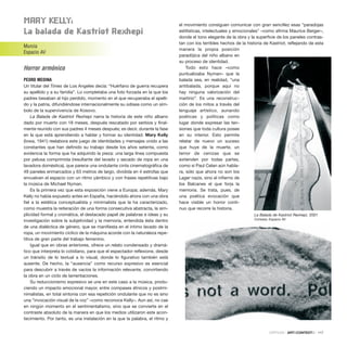 Mary KElly:
la balada de Kastriot rexhepi
Murcia
Espacio AV
Horror armónico
PEDRO MEDINA
Un titular del Times de Los Angeles decía: “Huérfano de guerra recupera
su apellido y a su familia”. Lo completaba una foto forzada en la que los
padres besaban al hijo perdido, momento en el que recuperaba el apelli-
do y la patria, difundiéndose internacionalmente su odisea como un sím-
bolo de la supervivencia de Kosovo.
La Balada de Kastriot Rexhepi narra la historia de este niño albano
dado por muerto con 18 meses, después rescatado por serbios y final-
mente reunido con sus padres 4 meses después; es decir, durante la fase
en la que está aprendiendo a hablar y formar su identidad. Mary Kelly
(Iowa, 1941) reelabora este juego de identidades y mensajes unido a las
constantes que han definido su trabajo desde los años setenta, como
evidencia la forma que ha adquirido la pieza: una larga línea compuesta
por pelusa comprimida (resultante del lavado y secado de ropa en una
lavadora doméstica), que parece una ondulante cinta cinematográfica de
49 paneles enmarcados y 63 metros de largo, dividida en 4 estrofas que
envuelven el espacio con un ritmo yámbico y con frases repetitivas bajo
la música de Michael Nyman.
Es la primera vez que esta exposición viene a Europa; además, Mary
Kelly no había expuesto antes en España, haciéndolo ahora con una obra
fiel a la estética conceptualista y minimalista que la ha caracterizado,
como muestra la reiteración de una forma consecutiva abstracta, la sim-
plicidad formal y cromática, el destacado papel de palabras e ideas y su
investigación sobre la subjetividad y la memoria, entendida ésta dentro
de una dialéctica de género, que se manifiesta en el íntimo lavado de la
ropa, un movimiento cíclico de la máquina acorde con la naturaleza repe-
titiva de gran parte del trabajo femenino.
Igual que en obras anteriores, ofrece un relato condensado y dramá-
tico que interpreta lo cotidiano, para que el espectador reflexione, desde
un tránsito de lo textual a lo visual, donde lo figurativo también está
ausente. De hecho, la “ausencia” como recurso expresivo es esencial
para descubrir a través de vacíos la información relevante, convirtiendo
la obra en un ciclo de lamentaciones.
Su reduccionismo expresivo se une en este caso a la música, produ-
ciendo un impacto emocional mayor, entre compases étnicos y postmi-
nimalistas, en total sintonía con esa repetición ondulante que no es sino
una “invocación visual de la voz” –como reconoce Kelly–. Aun así, no cae
en ningún momento en el sentimentalismo, sino que se convierte en el
contraste absoluto de la manera en que los medios utilizaron este acon-
tecimiento. Por tanto, es una instalación en la que la palabra, el ritmo y
el movimiento consiguen comunicar con gran sencillez esas “paradojas
estilísticas, intelectuales y emocionales” –como afirma Maurice Berger–,
donde el tono elegante de la obra y la superficie de los paneles contras-
tan con los terribles hechos de la historia de Kastriot, reflejando de esta
manera la propia posición
paradójica del niño albano en
su proceso de identidad.
Todo esto hace –como
puntualizaba Nyman– que la
balada sea, en realidad, “una
antibalada, porque aquí no
hay ninguna valorización del
martirio”. Es una reconstruc-
ción de los mitos a través del
lenguaje artístico, aunando
poéticas y políticas como
lugar donde expresar las ten-
siones que toda cultura posee
en su interior. Esto permite
relatar de nuevo un suceso
que huye de la muerte, un
terror de cenizas que se
extienden por todas partes,
como si Paul Celan aún habla-
ra, sólo que ahora no son los
Lager nazis, sino el infierno de
los Balcanes el que forja la
memoria. Se trata, pues, de
una poética evocación que
hace visible un horror conti-
nuo que recorre la historia.
CRÍTICAS · ARTECONTEXTO · 117
La Balada de Kastriot Rexhepi, 2001
Cortesía: Espacio AV
 