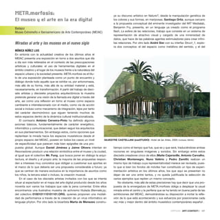 MEta.morfosis:
El museo y el arte en la era digital
Badajoz
Museo Extremeño e Iberoamericano de Arte Contemporáneo (MEIAC)
Miradas al arte y los museos en el nuevo siglo
MÓNICA NÚÑEZ LUIS
En sintonía con la actualidad creativa de los últimos años el
MEIAC presenta una exposición en torno a dos asuntos que día
a día son más reiterados en el contexto de las preocupaciones
artísticas y culturales: el uso de herramientas digitales en el
ámbito creativo y el lugar de los museos frente a la naturaleza del
espacio urbano y la sociedad presente. META.morfosis es el títu-
lo de una exposición planteada como un punto de encuentro y
diálogo donde todo aquello que se exhibe va, por antonomasia,
más allá de su forma, más allá de su entidad material y está,
necesariamente, en transformación. A partir del trabajo de dieci-
séis artistas y diecisiete proyectos arquitectónicos la muestra
pretende generar una visión de la llamada era digital a través del
arte, así como una reflexión en torno al museo como espacio
cambiante e interrelacionado con el medio, como vía de acción
social e incluso como mecanismo de integración, lejos por tanto
del carácter decimonónico que siguen teniendo muchos de
estos espacios dentro de la dinámica cultural institucionalizada.
El comisario António Cerveira-Pinto ha definido algunos
axiomas básicos, fundamentalmente de carácter energético,
informático y comunicacional, que deben seguir los arquitectos
en sus planteamientos. Sin embargo estos, como opciones que
replantean la mirada hacia los espacios museísticos desde el
propio espacio del MEIAC, poseen en todos los casos un nivel
de especificidad que parecen más bien epígrafes de una pro-
puesta global. Aunque Daniel Jiménez y Jaime Olivera intentan en
Resonadores producir una relación simbiótica entre el museo y la ciudad,
al igual que el colectivo Mr. Fung, que busca poner en diálogo la arqui-
tectura, el diseño y el propio arte; la mayoría de las propuestas respon-
den a intereses muy concretos que obligan a cuestionar sus aportes en
el marco de lo que debería ser una propuesta considerable a futuro; ya
que se centran de manera exclusiva en la importancia de asuntos como
los niños, la tercera edad o incluso, la creación musical.
En el caso de los dieciséis artistas invitados con los que se intenta
situar al espectador en el mapa del arte digital producido desde los años
noventa son varios los trabajos que vale la pena comentar. Entre ellos
encontramos una ilustrativa muestra de activismo titulada Biennale.py,
del colectivo 0100101110101101.ORG, quienes proponen una modali-
dad de performance a través de la creación de un virus informático en
lenguaje phyton. Por otro lado la bioartista Marta de Menezes constru-
ye su discurso artístico en Nature?, desde la manipulación genética de
los colores y sus formas, en mariposas. Santiago Ortiz, aunque cercano
a la propuesta conceptual del eminente investigador del MIT Medialab,
Benjamin Fry, presenta, en un lenguaje ya creado como el programa
flash, La esfera de las relaciones, trabajo que consiste en un sistema de
representación de atractivo visual y cargado de una inmensidad de
datos, que hace de las palabras agentes estimuladores para crear infini-
tas relaciones. Por otro lado André Sier con su interfaz Struct_1, explo-
ra dos conceptos: el del espacio como metáfora del sentido, y el del
tiempo como el tiempo que fue, que es y que será, traduciéndose ambas
nociones en singulares imágenes y sonidos. Sin embargo entre estos
dieciséis creadores cinco de ellos (Maite Cajaraville, Antonio Carvalho,
Christian Montenegro, Nuno Valério y Pedro Zamith) realizan un
mismo tipo de trabajo cuya representatividad merece ser revisada, pues-
to que si bien los fondos de móviles han constituido un tipo de experi-
mentación artística en los últimos años, los que aquí se presentan no
dejan de ser uno entre tantos, y no queda justificada la selección de
varios ejemplos que repiten un mismo concepto.
No obstante, más allá de estas precisiones hay que decir que una pro-
puesta de la envergadura de META.morfosis obliga a desplazar la usual
mirada entre el centro y la periferia que se ha tenido en buena parte de las
exhibiciones del MEIAC, demostrándose su disposición a incitar la refle-
xión de lo que está aconteciendo y sus esfuerzos por posicionarse cada
vez más y mejor dentro del ámbito museístico contemporáneo español .
CRÍTICAS · ARTECONTEXTO · 121
SILVESTRE CASTELLANI (eseSTUDIO) Hotel de las Artes, 2005 Cortesía: MEIAC
 