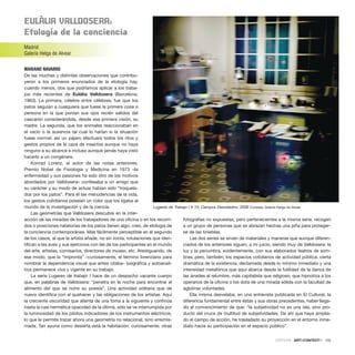 EulàlIa VallDoSEra:
Etología de la conciencia
Madrid
Galería Helga de Alvear
MARIANO NAVARRO
De las muchas y distintas observaciones que contribu-
yeron a los primeros enunciados de la etología hay,
cuando menos, dos que podríamos aplicar a los traba-
jos más recientes de Eulàlia Valldosera (Barcelona,
1963). La primera, célebre entre célebres, fue que los
patos seguían a cualquiera que fuese la primera cosa o
persona en la que ponían sus ojos recién salidos del
cascarón considerándola, desde esa primera visión, su
madre. La segunda, que los animales reaccionaban en
el vacío o la ausencia tal cual lo harían si la situación
fuese normal, así un pájaro efectuará todos los ritos y
gestos propios de la caza de insectos aunque no haya
ninguno a su alcance e incluso aunque jamás haya visto
hacerlo a un congénere.
Konrad Lorenz, el autor de las notas anteriores,
Premio Nobel de Fisiología y Medicina en 1973 –la
enfermedad y sus pasiones ha sido otro de los motivos
abordados por Valldosera– confesaba a un amigo que
su carácter y su modo de actuar habían sido “troquela-
dos por los patos”. Para él las menudencias de la vida,
los gestos cotidianos poseían un color que los ligaba al
mundo de la investigación y de la ciencia.
Las geometrías que Valldosera descubre en la inter-
acción de las miradas de los trabajadores de una oficina o en los recorri-
dos o posiciones natatorias de los patos tienen algo, creo, de etología de
la conciencia contemporánea. Más fácilmente perceptible en el segundo
de los casos, al que la artista añade, no sin ironía, rotulaciones que iden-
tifican a las aves y sus ejercicios con las de los participantes en el mundo
del arte, artistas, comisarios, directores de museo, etc. Atestiguando, de
ese modo, que la “impronta” –curiosamente, el término lorenziano para
nombrar la dependencia visual que antes citaba– biográfica y autoanalí-
tica permanece viva y vigente en su trabajo.
La serie Lugares de trabajo I hace de un despacho vacante cuerpo
que, en palabras de Valldosera: “penetra en la noche para encontrar el
alimento del que se nutre su poesía”. Una actividad solitaria que de
nuevo identifica con el quehacer y las obligaciones de los artistas. Aquí
la creciente oscuridad que alienta de una toma a la siguiente y continúa
hasta la casi hermética opacidad de la última, sólo se ve interrumpida por
la luminosidad de los pilotos indicadores de los instrumentos eléctricos,
lo que le permite trazar ahora una geometría no relacional, sino ensimis-
mada. Tan ayuna como desierta está la habitación; curiosamente, otras
fotografías no expuestas, pero pertenecientes a la misma serie, recogen
a un grupo de personas que se abrazan hechas una piña para proteger-
se de las tinieblas.
Las dos series se sirven de materiales y maneras que aunque diferen-
ciados de los anteriores siguen, a mi juicio, siendo muy de Valldosera: la
luz y la penumbra, evidentemente, con sus elaborados teatros de som-
bras; pero, también, los espacios cotidianos de actividad pública; cierta
dramática de la existencia, declamada desde lo mínimo inmediato y una
intensidad metafórica que aquí abarca desde la futilidad de la danza de
las ánades al relumbre, más capitalista que religioso, que hipnotiza a los
operarios de la oficina o los dota de una mirada sólida con la facultad de
aglutinar voluntades.
Ella misma desvelaba, en una entrevista publicada en El Cultural, la
diferencia fundamental entre éstas y sus obras precedentes, haber llega-
do al convencimiento de que: “la subjetividad no es una isla, sino pro-
ducto del cruce de multitud de subjetividades. De ahí que haya amplia-
do el campo de acción, he trasladado su proyección en el entorno inme-
diato hacia su participación en el espacio público”.
CRÍTICAS · ARTECONTEXTO · 135
Lugares de Trabajo I # 10: Campos Desvelados, 2006 Cortesía: Galería Helga de Alvear
 