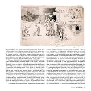 Popeye’s Cartoon Club, donde se describía directamente el arte de hacer
caricaturas y el modo en que los monigotes se convertían en figuras repre-
sentacionales capaces de desempeñar actividades verosímiles que podí-
an ir desde lo divertido y lo fantástico hasta lo auténticamente terrible y
escabroso, como ocurría en la gran saga épica Plunder Island, que incluía
personajes como Sea Hag y Goon, creados por Segar sucesivamente en
las páginas dominicales entre diciembre de 1933 y julio de 1934.
El pionero de la estética del monigote (donde unos dibujos aparente-
mente simples realizados con líneas negras aludían no sólo a personajes
y escenarios sino también a la energía expresiva de unos artistas y de una
sociedad) no fue otro que TAD, el caricaturista exhibido en la pintura de
Davis. TAD empezó su carrera en los primeros días de las tiras cómicas
de la prensa, justo después de que Winsor McCay les mostrara a otros
artistas que los comics podían ser un medio de expresión artística y no
sólo de éxito comercial. Little Nemo y Dream of the Rarebit Fiend, de
McCay (ambos publicados en la segunda mitad de la primera década del
siglo XX), combinaban las situaciones fantásticas y un sentido casi clási-
co del oficio del dibujo con una forma abiertamente revolucionaria de
diseñar la página impresa. En la obra de McCay la página no era sólo el
lugar donde podían leerse los paneles sucesivos como guías en el des-
arrollo temporal de la historia; era también un objeto integral de diseño
donde las relaciones formales de los colores y las formas eran tan impor-
tantes como las historias oníricas que se narraban.
La concepción diagramática y formal de los comics creó una rama de
expresión artística en el medio cuyo ejemplo más recurrente es la obra de
Chris Ware, quien a fin de potenciar sus efectos se vale del contraste
entre el control formal de sus diseños y la ausencia de control emocional
en las vidas de sus personajes. TAD exploró un enfoque diferente basado
en la torpeza inherente y el poder expresivo de las propias líneas del dibu-
jo, independientemente de las escenas descritas. Su popularidad se
remonta a finales de los años 10, cuando las caricaturas deportivas en
blanco y negro vinieron a sumarse a los comics en color de los domingos
que McCay y otros creaban. Un buen ejemplo es el dibujo perteneciente
a la colección de George Herriman que TAD dedicó a su pupilo. La pági-
na es una reunión de seis escenas relacionadas temáticamente más que
por una trama narrativa o un patrón visual. Sin embargo, el estilo del dibu-
jo y la expresión verbal se unifican en la obra de un modo diferente, más
abstracto. En particular, el dibujo es tan humorístico como lo que se des-
cribe en él. Las líneas negras delatan una especie de energía bizarra que
el artista ha filtrado en ellas, tal como se aprecia en los zapatos infantiles
dibujados siempre bajo su firma. Esta cualidad expresiva se conecta con
el lector de un modo visceral y hace del dibujo algo interno antes que una
representación realista o una instantánea de determinada escena. Este
estilo, denominado comúnmente “big foot”, revivió y se hizo popular en
manos de R. Crumb a mediados de los años 60 y unos años después fue
utilizado por el pintor Philip Guston, quien tras abandonar el expresionis-
mo abstracto empezó a crear grandes lienzos llenos de dibujos y figuras
con líneas rudimentarias. En muchos sentidos la energía de estos dibujos
DOSSIER · ARTECONTEXTO · 19
TAD Sin título. Tira cómica en blanco y negro, dibujo original.
 