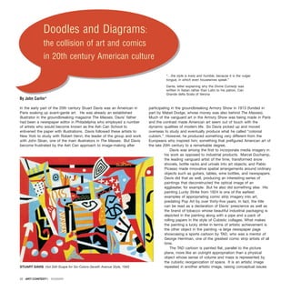 )
In the early part of the 20th century Stuart Davis was an American in
Paris soaking up avant-garde art. He was already an established
illustrator in the groundbreaking magazine The Masses. Davis’ father
had been a newspaper editor in Philadelphia who employed a number
of artists who would become known as the Ash Can School to
enlivened the paper with illustrations. Davis followed these artists to
New York to study with Robert Henri, the leader of the group and work
with John Sloan, one of the main illustrators in The Masses. But Davis
become frustrated by the Ash Can approach to image-making after
participating in the groundbreaking Armory Show in 1913 (funded in
part by Mabel Dodge, whose money was also behind The Masses).
Much of the vanguard art in the Armory Show was being made in Paris
and the contrast made American art seem out of touch with the
dynamic qualities of modern life. So Davis picked up and moved
overseas to study and eventually produce what he called “colonial
cubism.” However, he produced something very different from the
Europeans who inspired him; something that prefigured American art of
the late 20th century to a remarkable degree.
Davis was among the first to incorporate media imagery in
his work as opposed to industrial products. Marcel Duchamp,
the leading vanguard artist of the time, transformed snow
shovels, bottle racks and urinals into art objects; and Pablo
Picasso made innovative spatial arrangements around ordinary
objects such as guitars, tables, wine bottles, and newspapers.
Davis did that as well, producing an interesting series of
paintings that deconstructed the optical image of an
eggbeater, for example. But he also did something else. His
painting Lucky Strike from 1924 is one of the earliest
examples of appropriating comic strip imagery into art,
predating Pop Art by over thirty-five years. In fact, the title
can be read as a declaration of Davis’ prescience as well as
the brand of tobacco whose beautiful industrial packaging is
depicted in the painting along with a pipe and a pack of
rolling papers in the style of Cubistic collages. What makes
the painting a lucky strike in terms of artistic achievement is
the other object in the painting -a large newspaper page
showcasing a sports cartoon by TAD, who was a mentor of
George Herriman, one of the greatest comic strip artists of all
time.
The TAD cartoon is painted flat, parallel to the picture
plane, more like an outright appropriation than a physical
object whose sense of volume and mass is represented by
the cubistic reorganization of space. It is an artistic image
repeated in another artistic image, raising conceptual issues
22 · ARTECONTEXTO · DOSSIER
)
Doodles and Diagrams:
the collision of art and comics
in 20th century American culture
“…the style is lowly and humble, because it is the vulgar
tongue, in which even housewives speak.”
Dante, letter explaining why the Divine Comedy was
written in Italian rather than Latin to his patron, Can
Grande della Scala of Verona
By John Carlin*
STUART DAVIS Hot Still-Scape for Six-Colors-Seveth Avenue Style, 1940
 