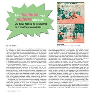 }
}
Si una lectora promedio se fiara sólo de las historias del cómic escritas
por hombres, no sabría que las mujeres norteamericanas han estado
dibujando historietas desde hace tanto tiempo como ellos. En su libro de
1974 The Comics, Jerry Robinson dedica exactamente dos páginas de un
total de 248 a las mujeres creadoras de historietas. La Smithsonian
Collection of Newspaper Comics de 1977 va más allá al no incluir a nin-
guna en sus 336 páginas. Sin embargo, el primer cómic escrito por una
mujer norteamericana del que se tenga noticia fue dibujado por Rose
O’Neill para la revista Truth en 1896. Los estudiosos del tema establecen
el nacimiento del cómic norteamericano en 1895, con The Yellow Kid, la
tira cómica creada por R.E. Outcault.
Rose O’Neill es más conocida como la creadora de los “kewpies”,
esas delicadas y menudas figuras con un aire “cupídico” que en 1909
aparecieron por primera vez en forma de cómic en The Ladies Home
Journal, en Women’s Home Companion y en Good Housekeeping. Los
“kewpies” se convirtieron en una moda nacional que incluyó el lanzamien-
to de toda clase de artículos, desde ropa, manteles y platos hasta muñe-
cos “kewpies” que aún hoy se venden por cientos de dólares. Hacia los
años 30 las tiras cómicas de los “kewpies” ya aparecían en periódicos
nacionales. O’Neill siguió dibujándolos hasta su muerte, en 1944.
No obstante, años antes del nacimiento de los “kewpies”, otras muje-
res ya habían entrado al mundo de las tiras cómicas. The Angel Child, de
Kate Carew, conocida en su día como “la única mujer caricaturista”,
debutó en 1902 con la que probablemente sea la primera tira cómica
hecha por una mujer publicada en un periódico.
Grace Drayton apareció en la escena un año después que Kate Carew
con sus comics protagonizados por chicos de mejillas rozagantes, muy
parecidos a los Campbell Kids. Dicha semejanza dista de ser una coinci-
dencia, pues Drayton creó los Campbell Kids en 1905. Hasta su muerte,
en 1946, la prolífica dibujante creó interminables tiras cómicas sobre chi-
cos adorables con nombres tan sugerentes como Toodles, Dolly Drake
and Bobby Blake, Dolly Dingle, Dolly Dimples y Dottie Darling, además de
numerosos libros para niños y muñecos de papel. Tanto O’Neill como
Drayton crearon iconos que han perdurado hasta nuestros días.
Con su profusión de “kewpies”, Dolly Dimples y Angel Children, las
mujeres caricaturistas de comienzos del siglo XX obviamente se especia-
lizaron en niños tiernos, sin embargo esta tendencia cambió con la llega-
da de Nell Brinkley. En 1907 Brinkley viajó de Colorado a Nueva York para
trabajar en los periódicos de William Randolph Hearst. Hacia 1908 sus
hermosas mujeres, conocidas como “las chicas de Nell Brinkley”, ya se
habían ganado el corazón de toda Norteamérica, se habían adaptado
como espectáculo de variedades en el Ziegfeld Follies y habían inspirado
al menos tres canciones populares. El arte de Nell Brinkley vendió pro-
ductos como los polvos faciales Djer Kiss y el shampoo Hennfoam, ade-
más del “Fijador Capilar Nell Brinkley”. Las chicas coloreaban sus dibujos
en blanco y negro, los pegaban en sus álbumes de recortes y los copia-
ban. Cuando murió en 1944 -el mismo año en que falleció Rose O’Neill-
la revista American Artist ecribió: “La difunta Nell Brinkley...inspiró a más
copistas amateur que Charles Dana Gibson.”
No obstante, Brinkley también inspiró a copistas profesionales. Fue
ella quien abrió la puerta a las caricaturas de las chicas guapas y estiliza-
das, y artistas como Virginia Huget y Ethel Hays aprovecharon para cru-
26 · ARTECONTEXTO · DOSSIER
Por Trina Robbins*
Sobre hombresciegos
y mujerestalentosas:
Una breve historia de las mujeres
en el cómic norteamericano
KATE CAREW
The Angel Child, tira cómica de periódico, 1902
 