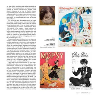 zar ese umbral, siguiendo los pasos satinados de
Brinkley. Pronto los periódicos se llenaron de tiras
cómicas de flappers1
dibujadas por mujeres. Ethel
Hays, la Duquesa de las tiras de flappers (desde
luego, Brinkley era la reina) creó numerosos comics,
viñetas, pinups dominicales en gran formato, muñe-
cas de papel y libros para niños en un inigualable
estilo decó. Su popular serie de viñetas se llamaba
Flapper Fanny.
Los prolíficos pero recargados dibujos de Hays
dieron paso al trabajo de una joven caricaturista lla-
mada Gladis Parker, quien quedó a cargo de Flapper
Fanny. Bajo la pluma de Parker, las viñetas empezaron
a parecerse cada vez más a su nueva creadora. Hacia
1939, cuando Parker empezó a dibujar a Mopsy, su
propia tira cómica, el personaje principal era el vivo
retrato de la propia artista. Muchos de los lectores que
se fijaban en los atuendos chic de Mopsy sabían que
Parker era además una reconocida y famosa diseña-
dora de moda, muy habitual en las páginas de revis-
tas populares como Look.
Cuando los Estados Unidos entraron en la guerra
en 1941, la mayoría de los caricaturistas, que estaban
en edad de alistarse, sirvieron como voluntarios en el
ejército. Como ocurrió en otras industrias norteameri-
canas, las mujeres ocuparon el lugar de los hombres
también en la mesa de dibujo. En consecuencia, los
40 fueron testigo de la mayor presencia de mujeres en
el campo de las tiras cómicas, casi todas involucradas
en la nueva industria de los libros de comics. En cuan-
to a los dibujos, casi siempre se trataba de hermosas
heroínas: chicas de la jungla, chicas detectives, repor-
teras, aviadoras y superheroínas. Las artistas más
reconocidas eran Lily Renee, Fran Hopper, Marcia
Snyder, Jill Elgin y Tarpe Mills, creadora de la primera
heroína de acción con disfraz: Miss Fury.
Tarpe Mills, cuyo nombre original era June Mills,
decidió cambiarse el nombre por uno de género algo
más ambiguo, convencida de que a los jóvenes lec-
tores no les gustaría un cómic dibujado por una
mujer. Sin embargo, su secreto no tardó en salir a la
luz. Los periódicos empezaron a publicar artículos
sobre la hermosa creadora de la exitosa serie negra
Miss Fury. Al igual que los dibujos de Gladys Parker,
la superheroína de Tarpe Mills, con su piel de pante-
ra semitransparente y capaz incluso de vencer a la
mismísima Mujer Maravilla, era idéntica a su creado-
ra. Por mucho que el lector pensara que el parecido
era una mera coincidencia, Mills, quien en la vida real
tenía un gato persa llamado Perri-Purr, le dio a su
heroína un gato igual con el mismo nombre. Cuando
Mills donó al animal a la causa de la guerra prestán-
dolo como mascota de un barco de la marina, los
periódicos cubrieron la historia. La hermosa heroína
DOSSIER · ARTECONTEXTO · 27
Arriba:
NELL BRINKLEY
Fotografía, circa 1915
A la derecha:
NELL BRINKLEY
The Fortunes of Flossie,
tira cómica de periódico, 1927
GLADYS PARKER cubierta, Mopsy nº 2, 1950 GLADYS PARKER de la revista Look, 1939
 