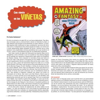 ]
6 · ARTECONTEXTO · DOSSIER
El cómic ha entrado en el siglo XXI con una fuerza desbordante. Tras déca-
das de forcejeo para su reconocimiento cultural, la historieta ha dado un
salto definitivo para situarse en las estanterías con pleno derecho. La socie-
dad española está modificando la baja consideración que tenía del cómic
visto como un subproducto de la cultura popular de masas. Los comics son
a veces apasionantes relatos dibujados de ficción, mientras que en otras
aparecen como espléndidas crónicas periodísticas de lo que sucede en el
mundo, cuando no perturbadoras obras de una plasticidad exuberante.
Qué mejor manera de saber del Holocausto que leyendo Maus de Art
Spiegelman. Cómo entender lo que ha sucedido en Irán desde la llegada
de los ayatolás sino siguiendo el apasionante relato gráfico de Persépolis
de Marjane Satrapi. Cómo descubrir la hermética Corea del Norte sin
tener que viajar a ella gracias a Pyongyang de Guy Delisle. Cómo disfru-
tar de la apasionante vida de una artista mítica de los años veinte y trein-
ta sino por obra y gracia del historietista Ángel de la Calle con su novela
gráfica Modotti. Qué mejor modo de gozar de las artes plásticas que vien-
do los álbumes Fuegos, El señor Spartaco o Cartas de una época remota
de Lorenzo Mattotti. Quién mejor que Miguelanxo Prado para llevarnos a
delirantes situaciones que resultan tan cercanas. Qué otra forma de com-
prender el fracaso del sueño americano que con Ventiladores Clyde de
Seth. Qué gozada el imaginario medieval que dibuja Luis Durán en
Atravesado por la flecha. Qué visión la de Alan Moore y David Lloyd al
anunciar un mundo oprimido por la bota fascista en V de Vendetta. Qué
apasionantes aventuras que nos ha narrado Hugo Pratt con su personaje
Corto Maltés. Qué maestría muestra Dino Battaglia, un autor que fue lla-
mado el Durero del cómic, en Totentanz. Qué emoción contenida transmi-
ten los mangas de Jiro Taniguchi. Que tortuoso e inquietante grafismo de
Alberto Breccia en Mort Cinder. Qué serena introspección del superhéroe
en Superman para todas las estaciones de Jeph Loeb y Tim Sale.
El cine lleva años viviendo de adaptaciones de éxitos salidos de las
viñetas, y no sólo nos referimos a los comic-books de superhéroes que
cada verano llenan las multisalas con espectaculares efectos especiales,
argumentos delirantes y olorosas palomitas. Interesantes producciones fil-
madas por David Cronenberg (Una historia de violencia), Sam Mendes
(Camino a la perdición), Robert Rodríguez y Frank Miller (Sin City) o los her-
manos Wachowski (V de Vendetta) están arrancadas de las páginas de los
comics para pasmo del público y flagrante desconocimiento de buena
parte de la crítica cinematográfica.
Todo ello sin olvidar aquellas longevas series que gozan de una popu-
laridad transgeneracional y que se han convertido directamente en un
fenómeno de masas como Astérix, XIII o Mortadelo y Filemón. Las licen-
cias que generan para la fabricación en serie de productos de consumo
llenan las estanterías de los centros comerciales.
Arte secuencial
El cómic tiene un lenguaje propio que le permite tener una personalidad
definida, aunque con evidentes relaciones con el cine, la literatura y la pin-
tura. Recibe la denominación de arte secuencial por parte de Will Eisner,
uno de los autores más interesantes del cómic norteamericano durante
décadas y uno de los teóricos más lúcidos del medio. “En su definición
más básica”, explica Eisner, “los comics se sirven de una serie de imáge-
nes repetidas y símbolos reconocibles. Cuando éstos se usan una y otra
vez para dar a entender ideas similares, se convierten en un lenguaje o, si
se prefiere, en una forma literaria. Y es esta aplicación disciplinada la que
Por Carles Santamaria*
]
Con viento
en las VIÑETAS
STAN LEE y STEVE DITKO Spiderman, 1962. Amazing Fantasy Books & Comics.
 
