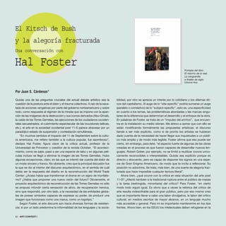 62 · ARTECONTEXTO
Por Juan S. Cárdenas*
Quizás una de las preguntas cruciales del actual debate artístico sea la
cuestión de la postura ante el dolor y el trauma colectivos. A raíz de la esca-
lada de acciones vengativas por parte del gobierno norteamericano y sobre
todo, como respuesta al régimen de la mirada que se impone con la apari-
ción de las imágenes de la destrucción y sus iconos derivados (Abu-Ghraib,
la caída de las Torres Gemelas, las ejecuciones de los ciudadanos occiden-
tales secuestrados, el cubrimiento espectacular de las incursiones bélicas,
etc.), el arte en la sociedad occidental post 11-S parece atravesar por un
paradójico estado de suspensión y contestación simultáneas.
“En muchos sentidos el impacto del 11 de Septiembre sobre la cultu-
ra americana, me refiero también a la cultura popular, fue asombroso”,
declara Hal Foster, figura clave de la crítica actual, profesor de la
Universidad de Princeton y coeditor de la revista October. “El aconteci-
miento, como se sabe, pasó a ser una especie de tabú y en algunas pelí-
culas incluso se llegó a eliminar la imagen de las Torres Gemelas. Hubo
algunas excepciones, claro, en las que se intentó dar cuenta del dolor de
un modo sincero y franco. No obstante, creo que la principal discusión fue
la que se dio al interior del discurso arquitectónico, en el sentido de cuál
debía ser la respuesta del diseño en la reconstrucción del World Trade
Center: ¿Acaso había que transformar el drama en un signo de triunfalis-
mo? ¿Había que proponer una nueva visión del futuro? Obviamente, el
proyecto arquitectónico de reconstrucción de las Torres Gemelas no sólo
se propuso infundir cierta sensación de alivio, de recuperación heroica,
sino que respondió, por otro lado, a la necesidad de las entidades globa-
les de poseer símbolos capaces de expresar su poder, de producir una
imagen que funcionara como una marca, como un logotipo.”
Según Foster, el arte discurre aún hacia diversas formas de resisten-
cia: si por un lado predomina la informalidad de los lenguajes y la socia-
bilidad, por otro se aprecia un interés por lo cotidiano y los dilemas éti-
cos del capitalismo. Al auge de lo “site-specific” podría sumarse un auge
(paralelo o correlativo) de lo “subject-specific”, esto es, una especificidad
en cuanto a los temas, las problemáticas abordadas y las marcas singu-
lares de la diferencia que determinan el desarrollo y el enfoque de la obra.
En palabras de Foster, se trata de un “impulso del archivo”, que encuen-
tra en la instalación su medio idóneo. Me atrevo a opinar que con ello se
están modificando formalmente las propuestas artísticas: el discurso
tiende a ser más explícito, como si de pronto los artistas se hubieran
dado cuenta de la necesidad de hacer llegar sus inquietudes a un públi-
co más amplio y de modo más legible. Foster afirma que eso puede ser
cierto, sin embargo, para éste, “el aspecto fuerte de algunas de las obras
creadas en el proceso es que fueron capaces de desarrollar nuevos len-
guajes. Robert Gober, por ejemplo, no se limitó a reutilizar iconos unívo-
camente reconocibles o interpretables. Quizás sea explícito porque es
directo y elocuente, pero es capaz de disponer los signos en una espe-
cie de Gran Enigma Americano, de modo que te incita a reflexionar. Su
posición no adoctrina. Se trata, más bien, de una suerte de alegoría frac-
turada que hace imposible cualquier lectura literal”.
Ahora bien, ¿qué ocurre con la crítica en esta situación del arte post
11-S? ¿Afectó también a la tradicional ruptura entre el público de masas
y la tarea (restringida, minoritaria) del crítico? Para Foster, “en cierto
modo todo siguió igual. Es obvio que a veces la retórica del crítico de
arte resulta indescifrable para el gran público, pero por eso mismo creo
que es importante llevar a cabo una labor divulgativa, la labor del crítico
cultural, en medios escritos de mayor alcance, en un lenguaje mucho
más accesible y general. Para mí es importante mantenerme en los dos
frentes. Ahora bien, en los EEUU los intelectuales deben refugiarse en la
Portada del libro
El retorno de lo real.
La vanguardia
a finales de siglo.
Editorial Akal.
El Kitsch de Bush
y la alegoría fracturada
Una conversación con
Hal Foster
 