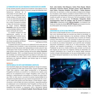 LA FUNDACIÓN CAIXA GALICIA INAUGURA SU NUEVA SEDE EN A CORUÑA
El más reciente proyecto cultural de la Fundación Caixa Galicia ve la luz
en una nueva sede que pretende conservar y acoger las diferentes mani-
festaciones artísticas de la
Comunidad. El nuevo edificio, ubi-
cado en la convergencia entre la
ciudad antigua y la ciudad moder-
na, es una vasta estructura que da
a ver una imponente fachada de
luz y cristal. El proyecto ha estado
a cargo del reconocido arquitecto
de origen británico Nicholas
Grimshaw, autor de innumerables
y monumentales edificios en dife-
rentes metrópolis del mundo.
La muestra inaugural de este
espectacular espacio es una
monográfica del muralista mexica-
no Diego Rivera, para la que se
ha reunido un total de cuarenta y
tres obras procedentes del Museo
Dolores Olmedo de México.
La apertura del centro coincide con la celebración de los diez años de
la pinacoteca de la Fundación, y para conmemorarlo se presentará una
selección de las diez piezas más representativas de esta colección bajo
el descriptivo título 10 años,10 artistas. Por último, en una de las nuevas
salas podrán verse los trabajos recientes del escultor gallego Francisco
Leiro (Pontevedra, 1957). La entidad financiera tiene previsto ofrecer a
los coruñeses una nutrida programación que abarca no sólo artes visua-
les sino también cine, teatro, danza, música, además de conferencias y
seminarios con objetivos didácticos que tendrán lugar en el singular
espacio del auditorio.
SEVILLA
CENTRO ANDALUZ DE ARTE CONTEMPORÁNEO: GRUPO AFAL
Una importante página de la fotografía española se recoge en la exposi-
ción que presenta el CAAC bajo el título AFAL. El grupo fotográfico 1956
/1963. Este colectivo, cuyas siglas corresponden a la Agrupación
Fotográfica de Almería, se convirtió en un referente de su época, pues
partía de una perspectiva de la imagen fotográfica como campo de
expresión y experimentación renovadores en el ámbito de estas prácti-
cas. AFAL no sólo reunió a una serie de autores imprescindibles de la
fotografía de aquella etapa sino que a través de exposiciones dio a cono-
cer en nuestro país autores como Otto Steiner o Cartier Bresson, organi-
zó eventos –como el Salón de Invierno de Almería–, desarrolló proyectos
en colaboración con el emblemático Club Fotográfico de París Les 30 x
40, y publicó la revista del mismo nombre, que impulsaría la creación
fotográfica del momento. La exposición, junto a abundante material
documental, reúne obras de Gabriel Cualladó, Ramón Massats, Ricard
Terré, Julio Oubiña, Oriol Maspons, Carlos Pérez Siquier, Alberto
Schommer, Francisco Gómez, Gonzalo Juanes, Xavier Miserachs,
Joan Colom, Francisco Ontañón, Otto Steiner y Cartier Bresson,
entre otros. Un seminario y un libro que analiza el trabajo de los fotógra-
fos vinculados a este colectivo completa la revisión histórica de la nota-
ble aportación que desarrollaron durante sus siete años de existencia. La
muestra se podrá ver hasta el 18 de junio. De forma paralela, el Centro
Andaluz ofrece las exposiciones 19 Miradas: Fotografía Árabe
Contemporánea; Fuera de catálogo. Arte de acción en Andalucía
(1990-2005); la dedicada al pintor Manolo Quejido, y la instalación rea-
lizada por la pareja de artistas MP & MP Rosado para el paseo de entra-
da al Monasterio de la Cartuja, donde se ubica el CAAC.
VALENCIA
ESCULTURAS DE LUZ EN LA SALA PARPALLÓ
Este verano la Sala Parpalló da inicio a una serie de exposiciones que uti-
lizan como herramienta base los recursos que ofrece la tecnología. La
primera de ellas estará dedicada a las esculturas cinéticas de Paul
Friedlander (Manchester, 1951) agrupadas bajo el nombre de Timeless
Universe. Este artista británico, cuyo curriculum lo define como licencia-
do en física y experto en propulsión interestelar, consigue dar forma a la
luz a través de una densa manipulación que le permite crear complejas
estructuras volumétricas y ondas de luz –a veces armónicas, a veces
caóticas– que trasladan al espectador a un ambiente futurista. Paul
Friedlander se vale de su interés científico para concebir una forma de
arte singular, por esta razón sus imágenes cinéticas se desarrollan con
métodos matemáticos que, a través de la creación digital, producen
mundos virtuales tridimensionales con los que el artista apela a un esta-
do mental atemporal basándose en las teorías del físico inglés Julian
Barbour.
ARTECONTEXTO · 71
Fachada del nuevo edificio de la Fundación
Caixa Galicia en A Coruña
PAUL FRIEDLANDER Timeless Universe: Universo Atemporal, 2005
 