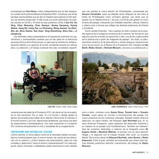 comisariada por Hou Hanru, critico independiente que ha sido designa-
do curador de la próxima Bienal de Estambul 2007, constituye una de las
escasas oportunidades que se dan en España para explorar el arte asiá-
tico de reciente producción. A ella acude una joven generación de artis-
tas nacidos en los 60 y 70 entre los que podemos contar a Cao Fei, Ou
Ning, Chen Shaoxing, Chen Xiaoyun, Huang Xiaopeng, Huang
Weikai, Jiang Zhi, Liang Yue, Lu Chunseng, Wang Jianwei, Xu Zhen,
Zhu Jia, Zhou Xiaohu, Kan Xuan, Yang Zhenzhong, Zhou Hao y Ji
Jianghong.
Los diecisiete videos presentados en la exposición examinan los sig-
nificativos y controvertidos cambios que se han dado en la estructura
socioeconómica de la China actual, un país que se transforma vertigino-
samente debido a su apertura al mundo occidental durante los últimos
años. La selección y el trabajo curatorial han sido concebidos específi-
camente para las salas de la Fundación ICO. Las obras se han encuadra-
do en tres secciones. Por un lado, Yo y el mundo y Testigo apelan al
género documental para hablar de la relación íntima entre el individuo y
el mundo exterior y por otro, Narraciones fantásticas, que reúne una serie
de experimentos cinematográficos. Con esta exposición la Fundación
ICO continúa enriqueciendo el nivel y actualidad de su programación.
PHOTOESPAÑA 2006: NATURALEZA Y CULTURA
¿Cómo afrontar un tema clásico como es la naturaleza desde una pers-
pectiva contemporánea que, al mismo tiempo, de cuenta de sus relacio-
nes con la cultura? y ¿Cómo abarcar ese acercamiento, cada vez más
complejo y destructivo, hacia el entorno medioambiental? Con esta pre-
gunta, ardua, intrincada y resbaladiza, podría resumirse el nuevo desafío
que nos plantea la nueva edición de PhotoEspaña, comisariada por
Horacio Fernández, quien se despide ahora después de tres años al
frente de PhotoEspaña como comisario general. Las obras que se
podrán ver en Madrid entre el 1 de junio y el 23 de julio girarán en torno
al tema del paisaje, incluyendo sus múltiples variantes: cultural, histórico
o urbano junto a formas que reflejan las distintas tradiciones de Oriente
y Occidente.
Como señala Ferández, “otra cuestión en este contexto es la posi-
ble vigencia de la categoría romántica de lo sublime, las formas en que
algunos autores actuales se aproximan a ella, una de las cuales podría
ser la abstracción a partir de imágenes de paisaje”. Sin duda, un plan-
teamiento atractivo el de esta edición y donde destacan exposiciones
como la que reúne, en el Museo de la Fundación ICO, trabajos de Uta
Barth, Maiko Haruki y Richard Misrach, cercanos a la abstracción y,
junto a ellos, nombres como Xavier Rivas, Tomoki Imai o Tomako
Yoneda, cuyas obras se vinculan a formulaciones del paisaje con
mayor presencia de los contextos culturales. Notable interés ofrece la
selección, en parte inédita, del fotógrafo Joel Sternfeld que, en su
serie American Prospects, captó aspectos del desarrollo industrial y
su impacto en el paisaje rural norteamericano. También son destaca-
bles las muestras dedicadas a clásicos de la fotografía como W.
Eugene Smith o Manfred Willman, el primero con su serie Spanish
Village y el segundo con el trabajo titulado Das Land. La muestra
Madre Tierra reúne obras de Edwuard Burtinky, John Davies y Rinko
Kawauchi. Entre la gran variedad de propuestas que ofrece este fes-
tival también podremos disfrutar, nuevamente, del trabajo de Olafur
Eliasson.
ARTECONTEXTO · 75
CAO FEI Father, 2005. Video digital JOEL STERNFELD After a Flash Hood, 1979
 