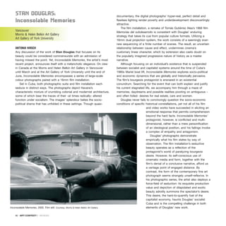 Stan DouglaS:
Inconsolable Memories
Vancouver
Morris & Helen Belkin Art Gallery
Art Gallery of York University
ANTONIA HIRSCH
Any discussion of the work of Stan Douglas that focuses on its
beauty could be considered commensurate with an admission of
having missed the point. Yet, Inconsolable Memories, the artist’s most
recent project, announces itself with a melancholic elegance. On view
in Canada at the Morris and Helen Belkin Art Gallery in Vancouver
until March and at the Art Gallery of York University until the end of
June, Inconsolable Memories encompasses a series of large-scale
colour photographs paired with a 16mm film installation.
Set in Cuba, both photographic suite and film installation each
seduce in distinct ways. The photographs depict Havana’s
characteristic mixture of crumbling colonial and modernist architecture,
some of which bear the traces of their -at times radically- altered
function under socialism. The images’ splendour belies the socio-
political drama that has unfolded in these settings. Though quasi-
documentary, the digital photographs’ hyper-real, perfect detail and
flawless lighting render poverty and underdevelopment disconcertingly
attractive.
The film installation, a remake of Tomás Gutiérrez Alea’s 1968 film
Memorias del subdesarrollo is consistent with Douglas’ enduring
strategy that takes its cue from popular culture formats. Utilizing a
16mm dual projection system, the work consists of a seemingly ever-
new sequencing of a finite number of scenes. The result, an uncertain
relationship between cause and effect, undermines cinema’s
customary linear character, which by extension also casts doubt on
the popularly imagined progressive nature of history as a master
narrative.
Although focusing on an individual’s existence that is suspended
between socialist and capitalist systems around the time of Cuba’s
1980s Mariel boat lift, Inconsolable Memories explores socio-political
and economic dynamics that are globally and historically pervasive.
The film’s bourgeois protagonist is ensnared in an existential
conundrum. Searching for the event that can both explain and justify
his current stagnated life, we accompany him through a maze of
memories, daydreams and possible realities pivoting on ambiguous -
and often foiled- desires for real estate, cars and women.
Douglas never fails to convincingly question the socio-economic
conditions of specific historical constellations, yet not all of his film
and video works have succeeded in eliciting an
emotional response that permits comprehension
beyond the hard facts. Inconsolable Memories’
protagonist, however, is conflicted and multi-
dimensional, rather than a mere personification
of an ideological position, and his failings invoke
a complex of empathy and antagonism.
Douglas’ photographs demonstrate
empirically what his film states by way of
observation. The film installation’s seductive
beauty operates as a reflection of the
protagonist’s world of paralyzing bourgeois
desire. However, its self-conscious use of
cinematic media and form, together with the
film’s denial of a conclusive narrative, afford us
a vantage point of engaged distance. By
contrast, the form of the contemporary fine art
photograph seems strangely unself-reflexive. In
his photographic series, the artist also deploys a
force-field of seduction: its exquisite production
value and depiction of dilapidated and exotic
beauty adroitly summons the spectator’s desire.
This desire, the hard-to-quantify fuel of the
capitalist economy, haunts Douglas’ socialist
Cuba and is the compelling challenge in both
elements of Douglas’ new work.
90 · ARTECONTEXTO · REVIEWS
Inconsolable Memories, 2005. Film still. Courtesy: Morris & Helen Belkin Art Gallery
 