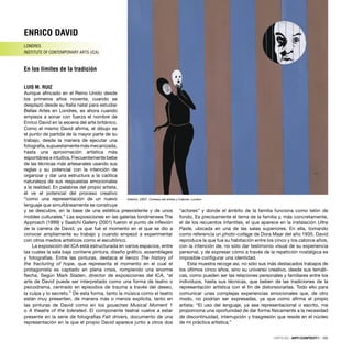 ENRICO DAVID
LONDRES
INSTITUTE OF CONTEMPORARY ARTS (ICA)
En los límites de la tradición
LUIS M. RUIZ
Aunque aﬁncado en el Reino Unido desde
los primeros años noventa, cuando se
desplazó desde su Italia natal para estudiar
Bellas Artes en Londres, es ahora cuando
empieza a sonar con fuerza el nombre de
Enrico David en la escena del arte británico.
Como el mismo David aﬁrma, el dibujo es
el punto de partida de la mayor parte de su
trabajo, desde la manera de ejecutar una
fotografía,supuestamentemásmecanizada,
hasta una aproximación artística más
espontánea e intuitiva. Frecuentemente bebe
de las técnicas más artesanales usando sus
reglas y su potencial con la intención de
organizar y dar una estructura a la caótica
naturaleza de sus respuestas emocionales
a la realidad. En palabras del propio artista,
él ve el potencial del proceso creativo
“como una representación de un nuevo
lenguaje que simultáneamente se construye
y se descubre, en la base de una estética preexistente y de unos
moldes culturales.” Las exposiciones en las galerías londinenses The
Approach (1999) y Saatchi Gallery (2001) fueron el punto de inﬂexión
de la carrera de David, ya que fué el momento en el que se dio a
conocer ampliamente su trabajo y cuando empezó a experimentar
con otros medios artísticos como el escultórico.
La exposición del ICA está estructurada en varios espacios, entre
las cuales la sala baja contiene pintura, diseño gráﬁco, assemblages
y fotografías. Entre las pinturas, destaca el lienzo The history of
the fracturing of hope, que representa el momento en el cual el
protagonista es captado en plena crisis, rompiendo una enorme
ﬂecha. Según Mark Sladen, director de exposiciones del ICA, “el
arte de David puede ser interpretado como una forma de teatro o
psicodrama, centrado en episodios de trauma a través del deseo,
la culpa y lo secreto.” De esta forma, tanto la música como el teatro
están muy presenten, de manera más o menos explícita, tanto en
las pinturas de David como en los gouaches Musical Moment 1
o A theatre of the tolerated. El componente teatral vuelve a estar
presente en la serie de fotografías Fait drivers, documento de una
representación en la que el propio David aparece junto a otros dos
“actores” y donde el ámbito de la familia funciona como telón de
fondo. Es precisamente el tema de la familia y, más concretamente,
el de los recuerdos infantiles, el que aparece en la instalación Ultra
Paste, ubicada en una de las salas superiores. En ella, tomando
como referencia un photo-collage de Dora Maar del año 1935, David
reproduce la que fue su habitación entre los cinco y los catorce años,
con la intención de, no sólo dar testimonio visual de su experiencia
personal, y de expresar cómo a través de la repetición nostálgica es
imposible conﬁgurar una identidad.
Esta muestra recoge así, no sólo sus más destacados trabajos de
los últimos cinco años, sino su universo creativo, desde sus temáti-
cas, como pueden ser las relaciones personales y familiares entre los
individuos, hasta sus técnicas, que beben de las tradiciones de la
representación artística con el ﬁn de distorsionarlas. Todo ello para
comunicar unas complejas experiencias emocionales que, de otro
modo, no podrían ser expresadas, ya que como aﬁrma el propio
artista: “El uso del lenguaje, ya sea representacional o escrito, me
proporciona una oportunidad de dar forma físicamente a la necesidad
de discontinuidad, interrupción y trasgresión que reside en el núcleo
de mi práctica artística.”
CRÍTICAS · ARTECONTEXTO · 105
Interior, 2007. Cortesía del artista y Cabinet, London
 