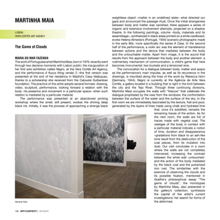 MARTINHA MAIA
LISBOA
VERA CORTÊS ART AGENCY
The Game of Clouds
MARIA DO MAR FAZENDA
TheworkofPortugueseartistMartinhaMaia,bornin1976,recentlywent
through two decisive moments with Lisbon public: the inauguration of
her ﬁrst solo exhibition called Negro, at the Vera Cortês Art Agency,
and the performance A ﬂuxus thing versão 2 –the ﬁrst version was
presented at the end of her residence in Madrid’s Casa Velázquez,
thanks to a scholarship she received from the Calouste Gulbenkian
foundation. The practice of this artist adopts several formats: drawing,
video, sculpture, performance, looking forward a relation with the
body –its presence and movement in a particular space– when such
relation is mediated by a particular material.
The performance was presented at an abandoned printing
workshop where the smell, still present, evokes the shining deep
black ink. Initially, it was the process of approaching a strange black
weightless object –matter in an undeﬁned state– what directed our
gaze and announced the passage ritual. Once the initial strangeness
between body and matter was vanished, there appears a series of
organic and extensive involvement attempts, projected on a shadow
theatre. In the following paintings, volume –body, materials and its
assemblage–, synthesized in black areas printed on a white cardboard,
evoke Helena Almeida’s (Portugal, 1934) scenario photographs made
in the early 80s, more speciﬁcally the series A Casa. In the second
half of the performance, a violin arc was the element of transference
between actions and the device that mediates between the body
and the untouchable matter. Apart from image, it is the sound that
results from the approach between the body and another element: a
rudimentary mechanism of communication, a child’s game that here
becomes monumental: two buckets and a tensioned wire.
The convocation for a dialogue between body, matter and space
as the performance’s main impulse, as well as its recurrence in the
drawings, is inscribed along the lines of the work by Rebecca Horn
(Germany, 1944). Negro is currently at the Agência de Arte Vera
Cortês, a gallery located in a building that is right in the limit between
the city and the Tejo River. Through three continuing divisions,
Martinha Maia occupies the walls with “frescos” that celebrate the
dialogue propitiated by the view from the windows: the confrontation
between the surface of the water and the surface of the sky. In the
ﬁrst room we are immediately fascinated by the texture, frail and poor,
generated by the layers of lines made using chalk and hydrated lime
that, once it’s solidiﬁed, remarks the
remaining traces of the action. As for
the next room, the walls are full of
traces made with vegetal coal. The
vestiges of the body in contact with
a particular material indicate a notion
of time, duration and disappearance
–gradations from black to an ash-like
tone result from the destruction of the
coal pieces, from its mutation into
dust. Our visit concludes in a room
where the walls are not completely
intervened, increasing the contrast
between the white wall –untouched–
and the action of the body mediated
by the black coal and the pulverized
iron rust. The similarities with the
exercize of observing the clouds and
its possible ﬁxation, mentioned in
Goethe´s philosophical essay “The
game of clouds”, the monotypes
by Martinha Maia, also presented in
the gallery’s collection, synthesize
the capital of the artist’s current
investigations: her search for forms of
the deformed.
108 · ARTECONTEXTO · REVIEWS
General View
 