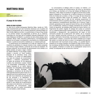 MARTINHA MAIA
LISBOA
VERA CORTÊS AGÊNCIA DE ARTE
El juego de las nubes
MARIA DO MAR FAZENDA
La obra de la artista portuguesa Martinha Maia, nacida en 1976,
pasó recientemente por dos momentos decisivos con el público de
Lisboa: la inauguración de su primera exposición individual Negro en
Vera Cortês Agência de Arte, y la performance A ﬂuxus thing versão
2 –la primera versión fue presentada al término de su estancia,
ﬁnanciada con una beca de la Fundação Calouste Gulbenkian, en la
Casa Velázquez de Madrid. La práctica de esta artista adopta varios
soportes, dibujo, vídeo, escultura, performance, a la búsqueda de la
relación con el cuerpo –su presencia y movimiento en un determinado
espacio– cuando se encuentra mediado por un material particular.
La performance fue presentada en la sala de máquinas de una
imprenta de periódicos en desuso donde el olor, todavía presente,
nos remite al negro brillante y profundo de la tinta de impresión. En
primera instancia, fue el proceso de aproximación de la artista a un
objeto extraño, sin peso y negro –materia
sin estado deﬁnido– lo que dirigió nuestra
mirada y anunció un ritual iniciático.
Después de la extrañeza inicial, entre
la materia y el cuerpo se desencadenó
una serie de ensayos de envolvimiento
orgánico y extensivo, proyectados en
un teatro de sombras. En los siguientes
cuadros, los volúmenes –cuerpo, materia
y su ensamblaje– sintetizados en áreas
negras impresas en un cartón blanco,
evocaban las fotografías escenográﬁcas
de Helena Almeida (Portugal, 1934)
realizadas a comienzos de los años 80,
más especíﬁcamente la serie A Casa. En un
segundo acto de la performance, un arco
de violín fue el elemento de trasnferencia
de las acciones y el dispositivo de
mediación entre el cuerpo y la materia
no palpable. Después de la imagen, es el
sonido lo que resulta de la aproximación
del cuerpo a otro elemento: un mecanismo
rudimentario de comunicación, juego
infantil que aquí se vuelve monumental,
con dos baldes y cable tensado.
La convocatoria al diálogo entre el cuerpo, la materia y el
espacio como impulso de la performance, así como su recurrencia
en el dibujo, se inscriben en la línea del trabajo de Rebecca Horn
(Alemania, 1944). Negro se exhibe en la Agência de Arte Vera Cortês,
galería instalada en una planta de un ediﬁcio situado en la frontera
entre los límites de la ciudad y el Tajo. A lo largo de tres divisiones
continuas, Martinha Maia ocupa las paredes con “frescos” que
exaltan el diálogo que la vista de las ventanas proporciona: el
enfrentamiento entre la superﬁcie del agua y del cielo. En la primera
sala quedamos inmediatamente fascinados por la textura, frágil y
precaria, generada por las capas de trazos de tiza y de cal hidratada
que, al solidiﬁcarse, destaca el vestigio resultante de la acción. En
cuanto al siguiente, las paredes están llenas de trazos hechos con
fragmentos de carbón vegetal. El vestigio del cuerpo en contacto
con un material determinado también indica una noción del tiempo,
durabilidad y desaparición –las gradaciones del negro al tono
ceniciento resultan de la destrucción del carbón, de su mutación
en polvo. Nuestro recorrido concluye en un cuarto cuyas paredes
no están totalmente intervenidas, aumentando el contraste entre la
pared blanca –intacta– y la acción del cuerpo mediado por el negro
del carbón y el óxido de hierro en polvo. La semejanza del ejercicio
de observación del movimiento de las nubes, y su posible ﬁjación,
presente en el ensayo ﬁlosóﬁco de Goethe El juego de las nubes, y
las monotipias de Martinha Maia, también presentes en la colección
de la galería, sintetizan el núcleo de la investigación actual de la
artista: la búsqueda de las formas de lo informe.
Vista parcial de la exposición
CRÍTICAS · ARTECONTEXTO · 109
 