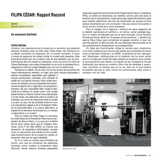 FILIPA CÉSAR: Rapport Raccord
MADRID
GALERÍA DISTRITO CU4TRO
Un escenario berlinés
PEDRO MEDINA
Construir una experiencia de la ciudad es un recorrido que presenta
siempre múltiples rutas. En este caso, Filipa César nos introduce en
un Berlín convertido en escenario. En un primer momento, lo hace
a través de espacios de rodaje donde la ciudad está presente. Este
panorama podría ser una muestra más de esa obsesión por los pro-
cedimientos del cine desde su trastienda, como ocurre en On Otto de
Tobias Rehberger, pero estas fotografías no son sino la antesala de un
diagnóstico sobre la ciudad elegida para vivir por la artista lusa.
Pensemos en Berlín. No es solo uno de los puntos de encuentro de
mayor efervescencia artística, un lugar que aúna nuevas propuestas y
precios inmobiliarios asequibles para galerías y
nuevos productores culturales, sino también la
huella de una historia cercana. Esta ciudad resu-
me en sus heridas y en sus incesantes reconstruc-
ciones el espíritu de un siglo lleno de proyectos y
fracasos. No por casualidad Marc Augé la des-
cribía en El tiempo en ruinas como “una ciudad
experimental: en ella se mide la fuerza del pasado
y la del olvido, las relaciones entre la ciudad y la
sociedad, así como las relaciones entre la ciudad
y el arte, ya que, de las pintadas sobre el muro
a la arquitectura agresiva de la Postdamer Platz,
de la posmodernidad a la cultura alternativa, la
capital de la Alemania reuniﬁcada es a un tiempo
un laboratorio y un museo”.
Pero la mirada de Filipa César no reivindica
la modernidad de la Potsdamer Platz tras el mas-
terplan de Renzo Piano, ni la que tuvo el Berlín
de los años veinte. Igual que en trabajos ante-
riores, como F for Fake (2005), se impone una
sensación de paradójica artiﬁcialidad, narrada
como un documento que exhibe cómo la acele-
rada transformación de la ciudad ha creado un
escenario más que un lugar habitable.
En él no sólo se impone esa atmósfera de
ﬁcción, sino que se complican las relaciones
humanas, como muestra el interesante vídeo
Raccord, donde elabora diversas geografías
psíquicas siguiendo las técnicas de la Programación Neuro-Lingüística
(PNL), en éstas se desvanece una realidad unívoca para dar paso al
territorio de la interpretación. Cada personaje desarrolla distintos roles
para intentar determinar qué tipo de observador es, aunque al ﬁnal
parece decantarse por una conclusión: más que actuar de acuerdo a
cómo somos, somos tal y como actuamos.
Pero al margen de la vigencia o eﬁcacia de estos epígonos de
la Gestalt, permanece el conﬂicto o, al menos, cierta nostalgia liga-
da a un sueño de felicidad que se ha visto truncado. Como escribió
Emmanuel Terray, Berlín es “el paraíso de las sombras”, y desde él se
asoma Filipa César para contemplar el pasado reciente, lo que nos
permite percibir la falta de brillo de una identidad reencontrada de la
que prácticamente desaparecen sus protagonistas.
En Allee der Kosmonauten dirige la cámara para mostrarnos
una visión subjetiva que recorre ese paseo que ensalzaba los lazos
entre la Alemania Oriental y la URSS, mostrándonos las “ejempla-
res” Siedlungen, ediﬁcaciones en la tradición de los años veinte
que en la segunda mitad del siglo pasado se erigieron para exhibir
la racionalización del habitar y el orgullo de ser ciudadanos de esa
metrópolis que ahora se muestra como hija de pérdidas y ausen-
cias, contando un tiempo que ya no es, pero en el que todavía
es posible apuntar al cielo, como los cosmonautas, para volver a
empezar una vez más.
CRÍTICAS · ARTECONTEXTO · 137
Raccord_#01, 2007
 