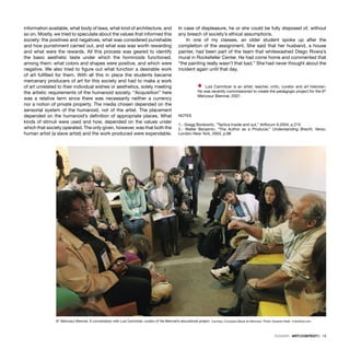 DOSSIER · ARTECONTEXTO · 19
information available, what body of laws, what kind of architecture, and
so on. Mostly, we tried to speculate about the values that informed this
society: the positives and negatives, what was considered punishable
and how punishment carried out, and what was was worth rewarding
and what were the rewards. All this process was geared to identify
the basic aesthetic taste under which the hominoids functioned,
among them: what colors and shapes were positive, and which were
negative. We also tried to ﬁgure out what function a desirable work
of art fulﬁlled for them. With all this in place the students became
mercenary producers of art for this society and had to make a work
of art unrelated to their individual wishes or aesthetics, solely meeting
the artistic requirements of the humanoid society. “Acquisition” here
was a relative term since there was necessarily neither a currency
nor a notion of private property. The media chosen depended on the
sensorial system of the humanoid, not of the artist. The placement
depended on the humanoid’s deﬁnition of appropriate places. What
kinds of stimuli were used and how, depended on the values under
which that society operated. The only given, however, was that both the
human artist (a slave artist) and the work produced were expendable.
In case of displeasure, he or she could be fully disposed of, without
any breach of society’s ethical assumptions.
In one of my classes, an older student spoke up after the
completion of the assignment. She said that her husband, a house
painter, had been part of the team that whitewashed Diego Rivera’s
mural in Rockefeller Center. He had come home and commented that
“the painting really wasn’t that bad.” She had never thought about the
incident again until that day.
Ÿ Luis Camnitzer is an artist, teacher, critic, curator and art historian.
He was recently commissioned to create the pedagogic project for the 6th
Mercosur Biennial, 2007.
NOTES
1.- Gregg Bordowitz, “Tactics Inside and out,” Artforum 9.2004, p.215
2.- Walter Benjamin, “The Author as a Producer,” Understanding Brecht, Verso,
London-New York, 2003, p.98
6th
Mercosur Biennial. A conversation with Luis Camnitzer, curator of the Biennial’s educational project. Courtesy: Fundaçao Bienal do Mercosul. Photo: Eduardo Seidl / indicefoto.com
 