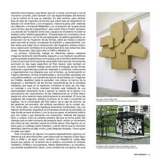 distintos a los propios y que tienen que ver, a veces, con el azar y con el
momento concreto, pero también con las especiﬁcidades del territorio
y de la cultura en la que se asientan. En este sentido, para reforzar
esta de idea de migración de formas que sobre todo se resigniﬁcan en
relación con el territorio y con el espacio, merece la pena citar –además
de a Mignolo– a Inmanuel Wallerstein y su concepción de “la geocultura
como la otra cara de la geopolítica”, pero sobre todo a Fredric Jameson
y su estudio de “la relación entre cine y espacio en el sistema mundial” al
analizar cierta “estética geopolítica”. Emparentada con conceptos como
geografía cognitiva y con el de psicogeografía, la estética geopolítica, en
conjunción con la migración de las formas, debe ser traída a colación
para casi todo el corpus conceptual de Aranberri y, especialmente, con
tres obras que tratan de la construcción del imaginario artístico local y
de su repercusión simbólica en la cotidianidad de lo real. Estas tres obra
serían: Horizontes, Gaur Egun (this is CNN) y Pabellón-G.
La primera, Horizontes, trabaja en diferentes planos mediante
imágenes fácilmente identiﬁcables respecto a una tradición escultórica
que ha acabado aceptándose como propia y de un territorio determinado,
si bien en principio formó parte de cierto estilo internacional, encontrando
acomodo en ese lugar especíﬁco (el País Vasco), pero también en
otros muchos. Aranberri trabaja sobre cómo el lenguaje de las formas
abstractas y geométricas puede ser adaptado a contextos, instituciones
y organizaciones muy dispares que, con el tiempo, va construyendo un
magma identitario; formas emparentadas y reconocibles apoyadas por
una política estética. Los banderines típicos de las ﬁestas con imágenes
de Chillida, repetidos hasta la saciedad, nos indican el camino de la
expansión y asimilación de las formas características de la sociedad
mediática que basa en la repetición constante el éxito de una idea,
un mensaje o una forma; Aranberri también está hablando de una
particularidad claramente local y epocal: la mezcla de lo festivo y lo
reivindicativo tan característico de las celebraciones en el País Vasco
desde los años setenta hasta prácticamente la actualidad. Él toma las
imágenes del imaginario artístico triunfante en lo real y convertido en
logotipo: de la Universidad del País Vasco, de la caja de ahorros, de
las gestoras pro-amnistía, del símbolo escultórico de la ciudad, etc.
Con todos ellos, con estos logotipos levemente modiﬁcados, hay una
relación sentimental, biográﬁca: la universidad donde se ha estudiado, la
caja donde se tiene el dinero y con la que se opera, el ambiente político
que nos rodea y que demanda una implicación, además del espacio
físico y urbano, junto al contexto artístico del que se forma parte. Me
interesa justo en este momento del presente texto, anotar un comentario
del crítico de arte, también nacido en el País Vasco, Peio Aguirre, en un
texto para un catálogo sobre Aranberri, cuando aﬁrma que la memoria/
identidad colectiva es algo vivido y justo después olvidado, “como quien
no sabe que sabe”.
Este comentario de Aguirre me parece especialmente oportuno en
referencia a la obra Horizontes, pero sobre todo en relación a Gaur Egun
(this is CNN) y, de algún modo, también con Pabellón-G, todas ellas
piezas que operan en el terreno de lo artístico convertido en símbolo
mediático: Chillida y sus logotipos, Néstor Basterretxea y su escultura,
que preside el parlamento vasco, como símbolo de una época, de unos
ARTECONTEXTO · 55
Gaur Egun (This is CNN), 2002.
Fotografía de Anders Sune Berg. Cortesía del artista y Galería Pepe Cobo
G-Pavillion, 2002. Hormigón, estructura metálica y pintura.
Fotografía de Bernd Bodtländer. Cortesía del artista y Galería Pepe Cobo
 