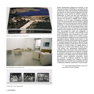 62 · ARTECONTEXTO
Rohe’s architectonic designs for Frankfurt, a city
that was bombed in World War II, and also the city
of Guernica, which was bombed and destroyed by
the German air force during the Spanish Civil War,
becoming a local symbol of political resistance.
References, of which we have just mentioned a
few, in the artist’s works in progress, are great in
number and demand a detailed iconic analysis.
However, so as to keep interrogating ourselves
about how local histories can be inserted in global
designs, and how are local works read by different
audiences, it would be pertinent to quote another
text, in this case, one by Lars Bang Larsen, when
he writes that his vision of Aranberri’s works takes
place from the outside, far from any local question
and “encouraged by codes and categories of
contemporary art”. It is here, in this insertion of the
local in the global, that I would like to cite a brief
ﬁnal characteristic aspect of his artistic corpus,
one that alludes to subjects that unite physical and
ideological spaces, besides some topics on the
alteration of natural environments that are present
in his latest projects Dam-Dreams, Mar del Pirineo
and Política hidráulica. Both about them and their
insertion of a local context in a global device, it
is pertinent to remind Ulrich Beck’s theory of the
“risk society” and “generalized irresponsibility”.
Aranberri deals with these huge interventions in
the landscape as emblems of modernity -its ability
to transform everything- and its double standards.
Somehow, he is talking about the modern artistic
tradition, whose masculine culmination would
be a branch of American sculpture: the same
grandiloquent, arrogant tone. However, as Beck
has pointed out, the risks are now global and only
a reﬂecting modernity is pertinent in such context.
Ÿ Juan Antonio Álvarez Reyes is an art critic
and curator. He lives in Madrid.
Detail from Found Dead, 2007. Courtesy: Galería Pepe Cobo
Found Dead, 2007. Courtesy: Galería Pepe Cobo
Sin título, 2007. Courtesy: Galería Pepe Cobo
 