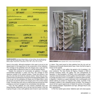 ARTECONTEXTO · 69
doors to the public, although emphasis in this case is not put on the
dissemination of the space but on the construction of the collection.
The montage of the exhibited work will change once a year and the
next responsible of offering his vision to it will be Andrew Renton.
Despite the existence of innumerable art galleries in Portugal,
concentrated especially in Lisbon and Port, few manage to have
relevance outside of the national borders. Those that achieve it are
also the ones that dominate the national market. Today there are two:
Cristina Guerra Contemporary Art and the Filomena Soares Gallery. The
ﬁrst one got into the prestigious Art Basel and Art Basel Miami, while
the second one did the same in Art Cologne and in the London-based
Frieze. The artist they work with at a national level are among the most
prestigious and have managed to be consolidated internationally.
From the Port galleries we must mention Quadrado Azul and
Graça Brandao. Meanwhile, due to the fact that the market in that city
is going through a crisis, both galleries were forced to open branches
in Lisbon. They were joined by other galleries from the city such as
Presença and Fernando Santos (which was, in fact, the ﬁrst to open a
branch at the capital).
Also on Lisbon, a new gallery has gained a lot of prestige in its
short existence: The Vera Cortes Art Agency. Created in 2003 to
promote emerging artists, the gallery has only strengthened its
reputation. It was accepted in Art Berlin, and it participates in other
important international fairs. Another gallery that ﬁnds itself in a phase
of change and about which it is possible to conjecture great success,
is Baginski. It started as a space dedicated only to photography and
started altering its project to integrate other areas. Currently it has
managed to gather a very interesting group of artists. The change of
venue will be a good opportunity to restart the activity of the gallery
with renewed energies. Expectations are high, although they’re only
that: expectations.
In Port the market goes slower. Galleries open and close spaces
RICARDO VALENTIM Start Series (Warsaw Ghetto, n/d; Police Ofﬁcers: Day and Night (second
edition), 1982; Gap-Toothed Women, 1987; In Search of Man, 1965; There is a Place,1975; The
Battle of Algiers: Three Women, Three Bombs, 1975)”, 2007. Courtesy: Pedro Cera Gallery ÂNGELA FERREIRA Maison Tropicale, 2007. Courtesy: Filomena Soares Gallery
 