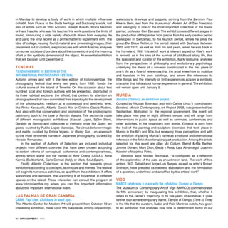 90 · ARTECONTEXTO · INFO
in Marclay to develop a body of work in which multiple inﬂuences
cohabit, from Fluxus to the Dada heritage and Duchamp´s work, but
also of artists such as Vitto Acconci, Joseph Kosuth, Bruce Nauman
or Hans Haacke, who was his teacher. His work questions the limits of
music, introducing a wide variety of sounds drawn from everyday life
and using the vinyl record as a prime matter to experiment with. The
idea of collage, reusing found material and preexisting images, thier
placement out of context, are procedures with which Marclay analyses
consumer societyand ponders about the conventions and the meaning
of art or the symbolic dimension of the object. An essential exhibition
that will be open until December 2.
TENERIFE
FOTONOVIEMBRE: IX EDITION OF THE
INTERNATIONAL PHOTOGRAPHY FESTIVAL
Autumn arrives and with it the new edition of Fotonoviembre, the
photography festival that every two years, from 1991, ﬂoods the
cultural scene of the Island of Tenerife. On this occasion about two
hundred local and foreign authors will be presented, distributed in
its three habitual sections: the ofﬁcial, that centers its attention on
photographers that have committed their trajectory to the development
of the photographic medium at a conceptual and aesthetic level,
like Rinko Kawauchi, Alberto García Alix or Cristina García Rodero.
And also with the conservation and promotion of the photographic
patrimony, such id the case of Ramón Masats. This section is made
of different monographic exhibitions (Manuel Lopez, BjOrn Sterri,
Geraldo de Barros) and collectives of thematic order like Spain: ten
gazes, curated by Publio Lopez Mandejar, The circus between magic
and reality, curated by Enrica Vigano, or Rising Sun, an approach
to the most renowned names in Japanese photography, curated by
Horacio Fernandez.
In the section of Authors of Selection are included individual
projects from different countries that have been chosen according
to certain criteria of conceptual coherence and contemporariness,
among which stand out the names of Amy Chang (U.S.A.), Anna
Kannia (Switzerland), Carlo Corradi (Italy), or Marta Soul (Spain).
Finally Atlantic Collectives is the section that presents group
exhibitions according to concepts, techniques and themes. The festival
will begin its numerous activities, as apart from the exhibitions It offers
workshops and seminars, the upcoming 8 of November in different
spaces on the island. Those interested can consult the program at
www.fotonoviembre.org where you can ﬁns important information
about this important international event.
LAS PALMAS DE GRAN CANARIA
CAAM: Paul klee. Childhood in adult age..
The Atlantic Center for Modern Art will present from October 19 an
interesting exhibition, made up of ﬁfty ﬁve pieces, among oil paintings,
watercolors, drawings and puppets, coming from the Zentrum Paul
Klee in Bern, and from the Museum of Modern Art of San Francisco
and belonging to one of the most important collectors of the Swiss
painter, professor Carl Djerassi. The exhibit covers different stages in
the production of the painter, from pieces from his early creative period
developed in Switzerlad, to his Munich period, where he joins the
group Der Blaue Reitter, or the period related with Bauhaus, between
1920 and 1931, as well as from his last years, when he was back in
his homeland. With this set of work a relevant aspect of Klee´s work
is revised, as is the idea of the survival of childhood along life, that
the specialist and curator of the exhibition, Mark Gisburne, analyses
from the perspectives of philosophy and evolutionary psychology,
underlying the thesis of a universe constructed in the ﬁrst years of
one´s life as a ﬂow of references that the artist knew how to mobilize
and translate in his own paintings, and where the references to
little things and the intensity of ﬁrst experiences acquire a symbolic
character that talks about human experience in general. The exhibition
will remain open until January 5.
MURCIA
Estratos (Stratus), an ambitious project
Curated by Nicolas Bourraud and with Carlos Urroz´s coordination,
Estratos. Murcia Contemporary Art Project 2008, was presented last
September. Motivated by the regional government, the event will
take place next year in eight different venues and will range from
interventions in public space as well as seminars, conferences and
other activities. In the organizers own words, Estratos is born from
the trail of the painting and sculpture biennales that took place in
Murcia in the 80´s and 90´s, but renewing those perceptions and with
the ambition of placing Murcia´s name as a national and international
reference in the ﬁeld of contemporary art production. Among the artists
selected for this event are Allan Mc Collum, Bernd &Hilla Becher,
Jimmie Duham, Mark Dion, Bleda y Rosa, Lara Almárcegui, Joachim
Koester o Marjetica Potrc.
Estratos, says Nicolas Bourriaud, “is conﬁgured as a reﬂection
of the exploration of the past as an unknown land. The work of two
writers, W.G. Sebald and Jorge Luis Borges, as well as artist´s Robert
Snithson, have presided its theoretic elaboration and the formulation
of a question, underlined and ampliﬁed by the artists´ work”.
VIGO
MARCO celebrates 5 years with the exhibition Tiempo al Tiempo
The Museum of Contemporary Art of Vigo (MARCO) commemorates
its ﬁfth anniversary by inaugurating this exhibition, that, whether it
refers to the center´s trajectory, in its ﬁve years of existence, it goes
further than a mere temporary frame. Tiempo al Tiempo (Time to Time)
is the title that the curators, Isabel and Iñaki Martinez Antelo, hav given
to an exhibition that analyses how time is determinant factor in our
 