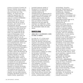 primero se barajó el nombre de
Carmen Jiménez, ahora suena
con fuerza el de Vicente Todolí,
ahora al frente de la Tate
Modern. Sin duda sería una
magnífica apuesta pero ¿le
interesará a Todolí dejar su
cargo en Londres? El MNCARS
necesita una urgente
reorientación que le sitúe en
primera línea de los museos
europeos, pero la tarea no es
precisamente sencilla.
La Ministra ha hecho declaración
de intenciones sobre temas tan
relevantes como la puesta en
marcha de un Consejo de las
Artes o la modificación de las
Leyes de Mecenazgo y la de
Patrimonio Artístico. Entre sus
prioridades figura la Ley de
Excepción Cultural, encaminada a
proteger la creación española
frente a la poderosa industria del
ocio norteamericana. Entre sus
primeras medidas está la
supresión de la Sociedad Estatal
de Conmemoraciones Culturales y
Acción Cultural en el Exterior
(Seacex), calificada como “reino
de taifas” dentro del Ministerio de
Asuntos Exteriores, en alusión a
la política llevada a cabo por
Miguel Angel Cortés, y cuyas
competencias deben volver al
Ministerio de Cultura; ya durante
la campaña electoral se anunció
la creación de una agencia de
coordinación entre los Ministerios
de Cultura y de Exteriores.
Respecto al Instituto Cervantes
anunció que cambiaría su perfil:
“No podemos permitir que se
convierta en una academia de
español, sino que debe alcanzar
el estatus del British Council o el
Goethe Institut. Igualmente
prometió gestionar desde su
Ministerio el 1% Cultural (la
cantidad que de todos los
contratos públicos de
infraestructuras se destina para la
recuperación del patrimonio) cuya
gestión siempre ha resultado un
misterio para el sector del arte
contemporáneo. Mucho trabajo
tiene por delante la Ministra,
esperemos que sea capaz de
conseguir sus objetivos y, sobre
todo, que sea capaz de escuchar
las necesidades reales de cada
sector.
Barcelona
Sónar 2004 (y la exposición 10 años
de Sónar, en Madrid)
Los días 16, 17 y 18 de junio
Barcelona se convierte en el
centro de atención internacional
respecto a las últimas tendencias
del panorama electrónico. Esta
undécima edición presenta más
de trescientas actividades entre
sesiones de DJ, conciertos,
títulos proyectados en el
SonarCinema y trabajos en todos
los formatos multimedia:
instalaciones, arte en la red,
diseño, etc. Sónar de Día ofrece
conciertos, sesiones de DJs, el
área multimedia de SonarMàtica,
proyecciones audiovisuales en
todos los formatos, Sonarama,
una mediateca, una feria
profesional, conferencias y
exposiciones. Oferta simultánea
e ininterrumpida en diversos
espacios del barrio barcelonés de
El Raval (CCCB, MACBA, Centre
d’Art Santa Mònica) durante todo
el día. Punto de encuentro para
artistas, profesionales y público.
SonarVillage, SonarPro.,
SonarLab, SonarCinema, Feria
Discográfica, Feria Editorial,
Conferencias y Debates,
SonarComplex y SonarDôme
serán algunos de los eventos que
se concentrarán en el CCCB y en
el MACBA. Mientras
SonarMática tendrá lugar en la
Capella dels Àngels; las
exposiciones de
Sonarama podrán verse en el
Centre d’Art Santa Mònica.
También el Sónar de Noche
tendrá un marcado carácter
festivo y multitudinario, en la
línea de los grandes eventos
europeos, pero con atmósfera
mediterránea y mucha marcha.
Sónar de Noche acoge 4
escenarios por donde pasarán los
grandes nombres nacionales e
internacionales de la música
electrónica. La programación
simultánea en las cuatro áreas
de conciertos, disc jockeys y
vídeo jockeys ofrecerán cada
noche un amplio espectro del
panorama dance mundial.
Sónar de Noche ocupa un recinto
de más de 10.000 metros, entre
zonas cubiertas y espacios al aire
libre (Polígon Pedrosa,
l’Hospitalet del Llobregat,
Barcelona). Para más
información: www.sonar.es
Como complemento, durante todo
el mes de mayo, Fundación
Telefónica presenta una
exhaustiva revisión de los diez
años de vida de este festival,
bajo el título SonarFiles, 10 años
de Sonar, que reúne 27
recopilaciones de músicas
avanzadas, 18 interactivos de
arte digital y 11 menús de
creación audiovisual.
106 / ARTECONTEXTO / NOTICIAS
 