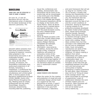 Barcelona
Sonar 2004 (and the exposition 10
years of Sonar, in Madrid)
On June 16, 17 and 18
Barcelona will turn into the
international center of attention
for the latest tendencies of the
electronic panorama. The
eleventh edition presents more
than three hundred activities
including DJ sessions, concerts,
titles projected in the
SonarCinema and works in all
multimedia formats:
installations, web art, design,
etc. Sónar de Día offers
concerts, DJ sessions, the
SonarMática multimedia zone,
audiovisual projections in all
formats, Sonarama, a
mediateque, a professional fair,
conferences and expositions. A
simultaneous and uninterrupted
offer in diverse spaces of the
Barcelona neighborhood El Raval
(CCCB, MACBA, Centre d’Art
Santa Mónica) throughout the
day. Meeting point for artists,
professionals and the public.
SonarVillage, SonarPro.,
SonarLab, SonarCinema,
recording label fair, publishing
house fair, conferences and
debates, SonarComplex and
SonarDôme will be some of the
events that will be concentrated
in the CCCB and in the MACBA.
While SonarMática will take
place in the Capella dels Ángels;
the Sonarama expositions will be
on display at the Centre d’Art
Santa Mónica. Sónar de Noche
will also have a marked festive
and popular character, in line
with the great European events,
but with a Mediterranean
atmosphere and a lot of
partying.
Sónar de Noche occupies a site
more than 10,000 meters large,
between indoor and outside
spaces (Polígon Pedrosa,
l’Hospitalet del Llobregat,
Barcelona). For more
information: www.sonar.es.
In addition, during the entire
month of May, Fundación
Telefónica will present an
exhaustive review of this
festival’s 10 years of life, under
the title of SonarFiles, 10 años
de Sonar that brings together 27
compilations of advanced music,
18 interactive digital art exhibits
and 11 audiovisual creation
menus.
Barcelona
Hangar promotes Open Processes
When the center for the creation
and production of visual arts and
multimedia Hangar pitched itself
as a support for the new
generations of artists, it wasn’t
bluffing. In agreement with its
objectives it now puts forth
Open Processes, a laboratory
and work framework that will set
up shop for six months in the
city of Terrasa, a locality that
reunites the characteristics of an
industrial city and a dormitory
city, the framework that has
been chosen to develop a
laboratory around the idea of art
and the current conditions of
production. Among its objectives
is giving visibility to the
productive processes developed
by twelve invited artists (among
them, Daniel García Andujar,
Carolina Caicedo, Raimond
Chaves, Dora García and Pedro
G. Romero) through a series of
activities, a documentation
center and a weblog. Mixed
ideas combine here, but they
converge in the relationship with
the city and its inhabitants.
Video, music and graphic
reproduction are some of the
supports selected for these
initiatives. It’s about creating a
platform from which
relationships with public space
–understood as a place to
contextualize ideas– are
strengthened, and where the
formation of the links that get
established between the artists’
work and local groups and
communities is tracked,
generating a creative experience
for both parts. Open Processes
does not try to “bring art closer
to the average citizen” but
rather encourages an exchange
of experiences, a pact of
collaboration between the work
of these creators and civic
dynamics. Open Processes will
conclude in July 2004
and can be looked up at:
www.p-oberts.org
NEWS / ARTECONTEXTO / 115
 