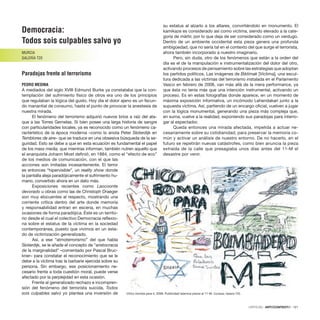 Democracia:
Todos sois culpables salvo yo
MURCIA
GALERÍA T20
Paradojas frente al terrorismo
PEDRO MEDINA
A mediados del siglo XVIII Edmund Burke ya constataba que la con-
templación del sufrimiento físico de otros era uno de los principios
que regulaban la lógica del gusto. Hoy día el dolor ajeno es un fecun-
do manantial de consumo, hasta el punto de provocar la anestesia de
nuestra mirada.
El fenómeno del terrorismo adquirió nuevos bríos a raíz del ata-
que a las Torres Gemelas. Si bien posee una larga historia de sangre
con particularidades locales, ya es reconocido como un fenómeno ca-
racterístico de la época moderna –como lo anota Peter Sloterdijk en
Temblores de aire– que se traduce en una obsesiva búsqueda de la se-
guridad. Esto se debe a que en esta ecuación es fundamental el papel
de los mass media, que mientras informan, también nutren aquello que
el anarquista Johann Most deﬁnió, en 1884, como el “efecto de eco”
de los medios de comunicación, con el que las
acciones son imitadas incesantemente. El terror
es entonces “hipervisible”, un reality show donde
la pantalla aleja paradójicamente el sufrimiento hu-
mano, convertido ahora en un dato más.
Exposiciones recientes como Laocoonte
devorado u obras como las de Christoph Draeger
son muy elocuentes al respecto, mostrando una
corriente crítica dentro del arte donde memoria
y responsabilidad entran en escena, en muchas
ocasiones de forma paradójica. Éste es un territo-
rio desde el cual el colectivo Democracia reﬂexio-
na sobre el estatus de la víctima en la sociedad
contemporánea, puesto que vivimos en un esta-
do de victimización generalizado.
Así, a ese “atmoterrorismo” del que habla
Sloterdijk, se le añade el concepto de “aristocracia
de la marginalidad” –comentado por Pascal Bruc-
kner– para constatar el reconocimiento que se le
debe a la víctima tras la barbarie ejercida sobre su
persona. Sin embargo, ese posicionamiento ne-
cesario frente a toda cuestión moral, puede verse
afectado por la perplejidad en esta ocasión.
Frente al generalizado rechazo e incompren-
sión del fenómeno del terrorista suicida, Todos
sois culpables salvo yo plantea una inversión de
su estatus al alzarlo a los altares, convirtiéndolo en monumento. El
kamikaze es considerado así como víctima, siendo elevado a la cate-
goría de mártir, por lo que deja de ser considerado como un verdugo.
Dentro de un ambiente occidental esta pieza genera una profunda
ambigüedad, que no sería tal en el contexto del que surge el terrorista,
ahora también incorporado a nuestro imaginario.
Pero, sin duda, otro de los fenómenos que están a la orden del
día es el de la manipulación e instrumentalización del dolor del otro,
activando procesos de pensamiento sobre las estrategias que adoptan
los partidos políticos. Las imágenes de Biktimak [Víctima], una escul-
tura dedicada a las víctimas del terrorismo instalada en el Parlamento
Vasco en febrero de 2008, van más allá de la mera performance, ya
que ésta no tenía más que una intención instrumental, activando un
proceso. Es en estas fotografías donde aparece, en un momento de
máxima exposición informativa, un incómodo Lehendakari junto a la
supuesta víctima. Así, partiendo de un encargo oﬁcial, vuelven a jugar
con la lógica monumental, generando una pieza más compleja que,
en suma, vuelve a la realidad, exponiendo sus paradojas para interro-
gar al espectador.
Queda entonces una mirada afectada, impelida a actuar ne-
cesariamente sobre su cotidianidad, para preservar la memoria co-
mún y activar un análisis de nuestro entorno. De no hacerlo, en el
futuro se repetirán nuevas catástrofes, como bien anuncia la pieza
extraída de la calle que presagiaba unos días antes del 11-M el
desastre por venir.
Chico bomba para ti, 2008. Publicidad islamica previa al 11-M. Cortesía: Galería T20.
CRÍTICAS · ARTECONTEXTO · 121
 