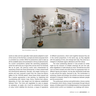 CRÍTICAS / REVIEWS · ARTECONTEXTO · 131
works (a video and two specially-made pieces) adapted to each
of the rooms on the first floor, a simple and direct proposal which
is consistent as a whole. While his productions used to take up
all the available space and possessed a strong sculptural sense,
his current compositions spread like ascending polytptychs,
where the wall works as a huge white canvas which he intuitively
fills as he goes. His previous works were characterised by
expanding toward the three-dimensional; in these predominate
two-dimensional references. Gonzalo, who began working as a
painter and even received a grant from the Juana de Aizpuru
gallery for the 1979-80 season, faces these empty spaces just
like a painter approaches a new painting, by organising and
counteracting with instinct, lines, forms, rhythms and colours,
depending on their vital weight and the balances established
between them. The fruits and vegetables he uses (a pepper,
an aubergine, an apple, etc.) must be understood as masses
of colour which stabilise the structure, a range of ingredients
of different provenance, which work together because they are
in the correct proportions. In the same way, as they degrade
with the passing of time, and change each day, they serve as a
metaphor to illustrate organic alterations and their decay.
The most outstanding element in Una jornada sin nubes
might be the inclusion of childish drawings all over the wall,
either digitalised or made directly by hand. Sometimes the artist
cuts out these scrawls and other times he superposes them on
different figures and objects. He has also distributed small trees
in pots around the space, doomed to die. The combination is
surprising, chaotic and strange. As a whole it conveys an unusual
sensation of disquiet, linked to the imbalances between people
and the environment.
The audiovisual, previous and performative, shows a series
of characters which study a range of processes through absurd
essays,afruitlesssearchforknowledgebasedoninconsequential
actions which confirm our mistakes in our dealings with nature.
View of the exhibition. Courtesy: CAB.
 