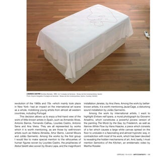 CRÍTICAS / REVIEWS · ARTECONTEXTO · 139
LOURDES CASTRO Sombra Sentada, 1969. Col. Fundação de Serralves – Museu de Arte Contemporânea, Oporto.
Photo: Arquivo fotográfico Fundação de Serralves – Museu de Arte Contemporânea, Oporto. Courtesy: MUSAC
revolution of the 1960s and 70s –which mainly took place
in New York– had an impact on the international art scene
as a whole, mobilizing young artists from almost all western
countries, including Portugal.
This decision allows us to enjoy a first-hand view of the
work of little-known artists in Spain, such as Armando Alves,
Antonio Barros, Fernando Calhau, Lourdes Castro, Antonio
Sena and Ana Vieira. They are all represented by works
which it is worth mentioning, as are those by well-known
artists such as Helena Almeida, Artur Barrio, Leonel Moura
and Julião Sarmento. Among the works by the first group
I would like to make special mention to the silhouettes of
human figures woven by Lourdes Castro, the prophecies of
Abdul Varetti also woven by Álvaro Lapa, and the magnificent
installation Janelas, by Ana Viera. Among the work by better-
known artists, it is worth mentioning Jaula/Cage, a disturbing
sound installation by Julião Sarmento.
Among the work by international artists, I want to
highlight Entrare nell’opera, a mural photograph by Giovanni
Anselmo, which constitutes a powerful povera version of
the painting The Monk by the Sea, by Friederich, as well as
Narrow White Flow by Hans Haacke, a piece which consists
of a fan which causes a large white canvas spread on the
floor to undulate in a fascinating and almost hypnotic way, in
contradiction with most of his work, which has been devoted
to revealing the hidden mechanisms of art. And, lastly, I must
mention Semiotics of the Kitchen, an emblematic video by
Martha Rossler.
 