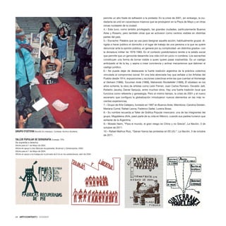 44 · ARTECONTEXTO · DOSSIER
permite un alto frade do adhesión a la protesta. En la crisis de 2001, sin embargo, la ciu-
dadanía se unió en cacerolazos masivos que se produjeron en la Plaza de Mayo y en otras
zonas nucleares de la ciudad.
4.– Este tuvo, como ámbito privilegiado, las grandes ciudades, particularmente Buenos
Aires y Rosario, pero también otras que se activaron como centros visibles en distintas
partes del país.
5.– Escrache: Palabra que se usa para designar aquella acción, habitualmente grupal, di-
rigida a hacer público el domicilio o el lugar de trabajo de una persona a la que se quiere
denunciar ante la opinión pública, en general por su complicidad –en distintos grados– con
la dictadura militar de 1976-1983. En el contexto postdictadura remite a la estafa social
que permite que un genocida desarrolle una vida civil sin juicio ni condena. Los escraches
constituyen una forma de tornar visible a quien quiere pasar inadvertido. Es un castigo
anticipado al de la ley, y aspira a crear conciencia y activar mecanismos que detonen el
castigo jurídico.
6.– No puede dejar de destacarse la fuerte tradición argentina de la práctica colectiva
vinculada al compromiso social. En una lista abreviada hay que señalar a los Artistas del
Pueblo desde 1914, exposiciones y acciones colectivas entre las que cuentan el Homenaje
al Vietnam (1966), Tucuman Arde (1968), Malvenido Rockefeller (1969), El siluetazo en los
años ochenta, la obra de artistas como León Ferrari, Juan Carlos Romero, Osvaldo Jalil,
Roberto Jacoby, Daniel Sanjurjo, entre muchos otros. Hay una fuerte tradición local que
funciona como referente y genealogía. Pero al mismo tiempo, la crisis de 2001 y el nuevo
escenario que configura la globalización introdujeron nuevos elementos en las más re-
cientes experiencias.
7.– Grupo de Arte Callejero, fundado en 1997 en Buenos Aires. Miembros: Carolina Golden,
Mariana Corral, Rafael Leona, Federico Geller, Lorena Bossi.
8.– Su nombre recuerda al Taller de Gráfica Popular mexicano: una de las integrantes del
grupo, Magdalena Jitrik, pasó parte de su vida en México, cuando sus padres tuvieron que
exiliarse de la Argentina.
9.– Moisés Naim, “Para el mundo, el gran riesgo es China y no Grecia“, La Nación, 3 de
octubre de 2011.
10.– Rafael Mathus Ruiz, “Ganan fuerza las protestas en EE.UU.“, La Nación, 3 de octubre
de 2011.
GRUPO ETCÉTERA Acción El mierdazo. Cortesía: Archivo Etcétera.
TALLER POPULAR DE SERIGRAFÍA Cortesía: TPS.
De izquierda a derecha:
Afiche para el 1 de Mayo de 2004.
Afiche en apoyo a dos fábricas recuperadas, Brukman y Grissinopolis, 2003.
Afiche para el 1 de Mayo de 2004.
Afiche en apoyo a la huelga por la jornada de 6 hs en los subterráneos, abril de 2004
 