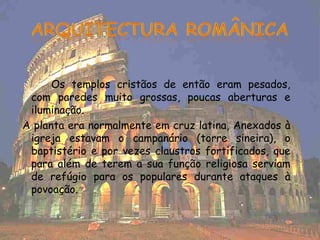 Os templos cristãos de então eram pesados,
 com paredes muito grossas, poucas aberturas e
 iluminação.
A planta era normalmente em cruz latina, Anexados à
 igreja estavam o campanário (torre sineira), o
 baptistério e por vezes claustros fortificados, que
 para além de terem a sua função religiosa serviam
 de refúgio para os populares durante ataques à
 povoação.
 