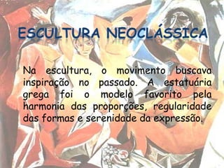 Na escultura, o movimento buscava
inspiração no passado. A estatuária
grega foi o modelo favorito pela
harmonia das proporções, regularidade
das formas e serenidade da expressão.
 