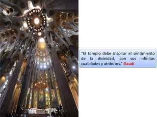 “El templo debe inspirar el sentimiento
de la divinidad, con sus infinitas
cualidades y atributos.” Gaudí
 