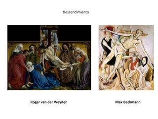 Descendimiento




Roger van der Weyden              Max Beckmann
 