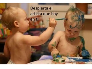 Despierta el
artista que hay
en ti
 