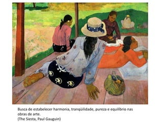 Busca de estabelecer harmonia, tranqüilidade, pureza e equilíbrio nas
obras de arte.
(The Siesta, Paul Gauguin)
 