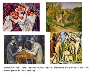 Temas preferidos: cenas urbanas e rurais, retratos, ambientes internos, nus e cenas ao
ar livre (obras de Paul Cezánne)
 