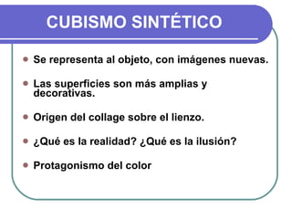 CUBISMO SINTÉTICO Se representa al objeto, con imágenes nuevas. Las superficies son más amplias y decorativas. Origen del collage sobre el lienzo. ¿Qué es la realidad? ¿Qué es la ilusión? Protagonismo del color 