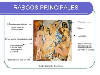 RASGOS PRINCIPALES Parece que ha sido pintada tumbada Postura imposible: De espaldas pero  mirando con la cara de frente, en cuclillas Cuadro de grandes dimensiones Picasso relaciona El acto de amar Con el de pintar,  El de crear Asimetría Posible retrato de Fernande Olivier Erotismo Influencia egipcia e ibérica Escena creada para ser vista Óleo sobre lienzo 