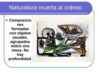 Naturaleza muerta al cráneo Composiciones formadas con objetos usuales, agrupados sobre una mesa. No hay profundidad. 
