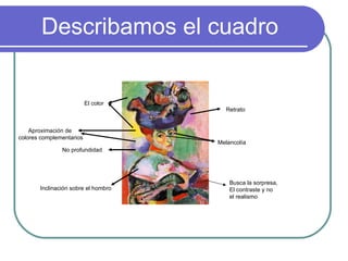 Describamos el cuadro Retrato Melancolía No profundidad Inclinación sobre el hombro El color Aproximación de  colores complementarios Busca la sorpresa, El contraste y no  el realismo 
