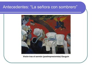 Antecedentes: “La señora con sombrero” Visión tras el sermón (postimpresionista) Gauguin 