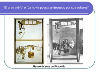 “ El gran vidrio” o “La novia puesta al desnudo por sus solteros” Museo de Arte de Filadelfia 