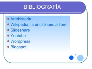 BIBLIOGRAFÍA Artehistoria Wikipedia, la enciclopedia libre Slideshare Youtube Wordpress Blogspot 