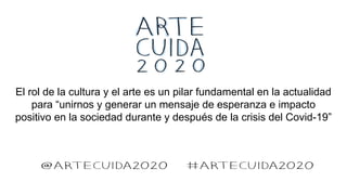 El rol de la cultura y el arte es un pilar fundamental en la actualidad
para “unirnos y generar un mensaje de esperanza e impacto
positivo en la sociedad durante y después de la crisis del Covid-19”
 