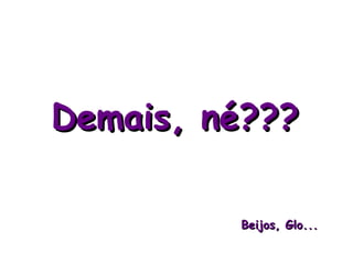 Demais, né???

         Beijos, Glo...
 
